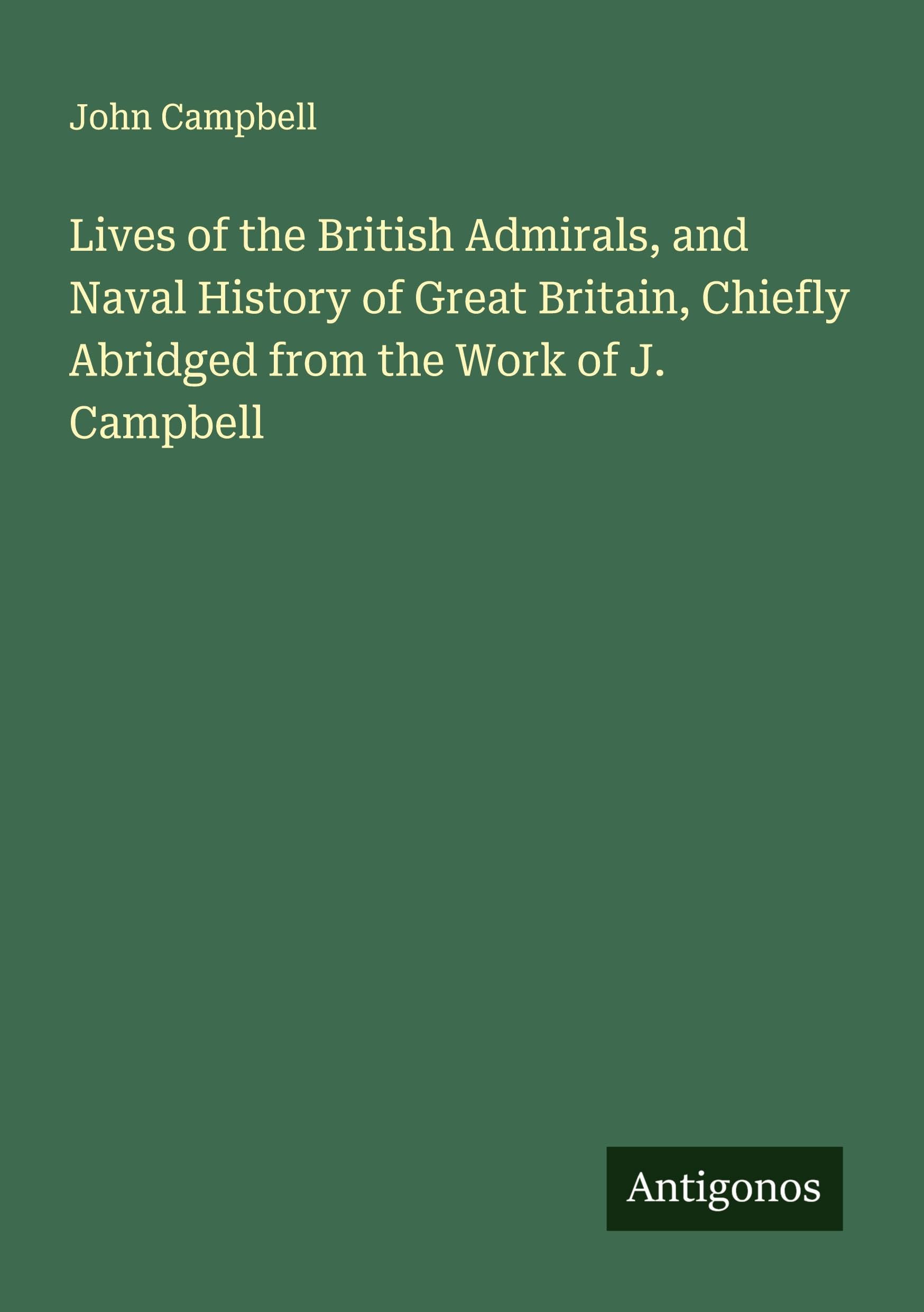 Lives of the British Admirals, and Naval History of Great Britain, Chiefly Abridged from the Work of J. Campbell Classics