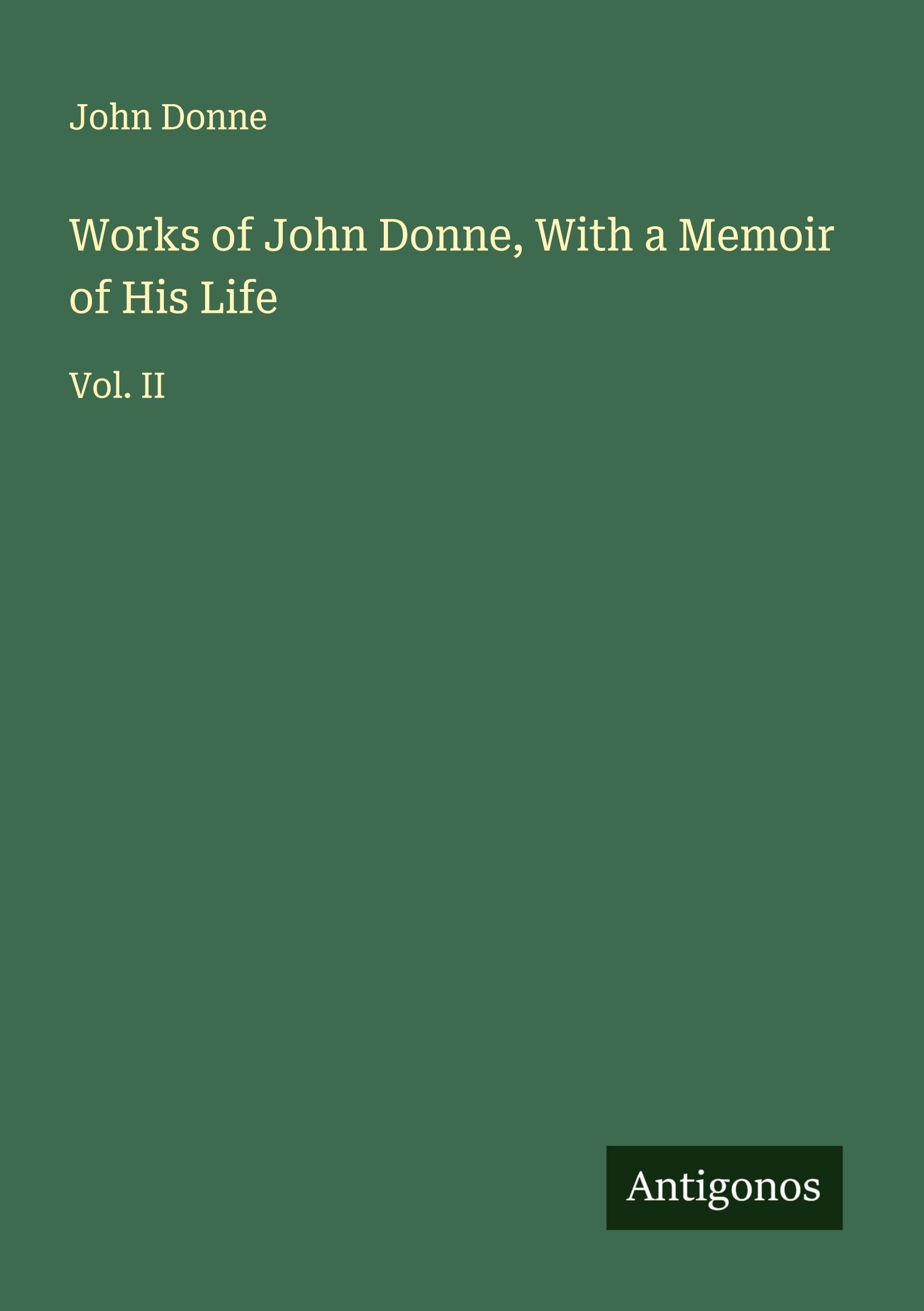 Works of John Donne, With a Memoir of His Life Classics