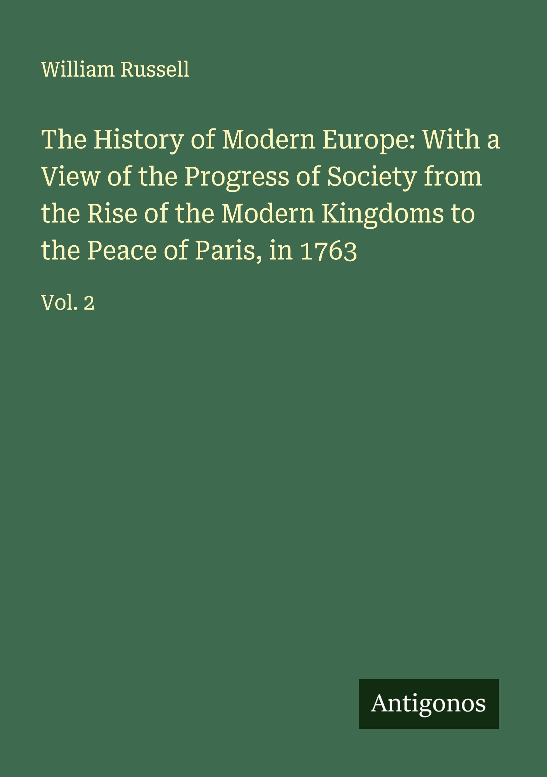 The History of Modern Europe: With a View of the Progress of Society from the Rise of the Modern Kingdoms to the Peace of Paris, in 1763 Classics