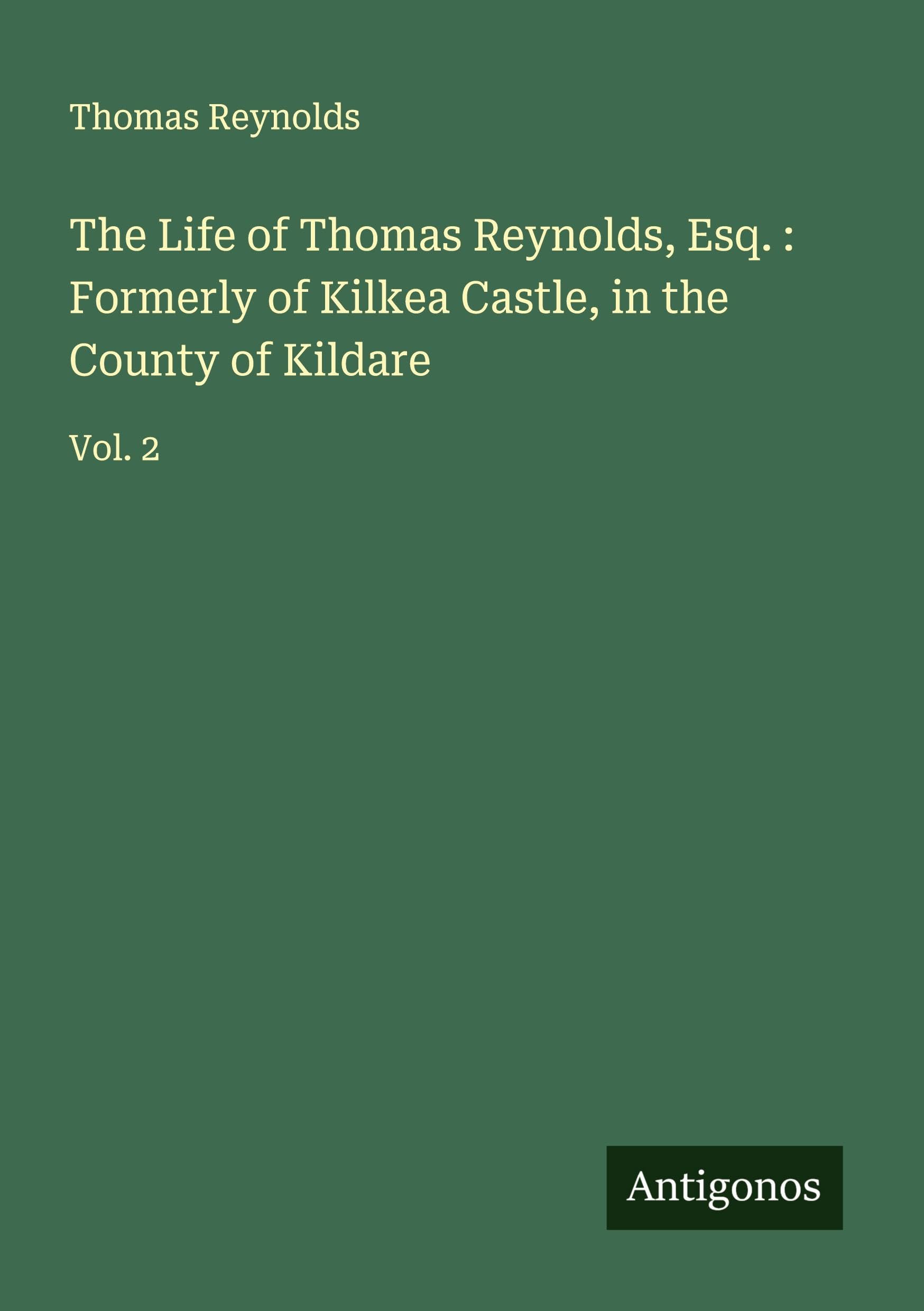 The Life of Thomas Reynolds, Esq. : Formerly of Kilkea Castle, in the County of Kildare Classics