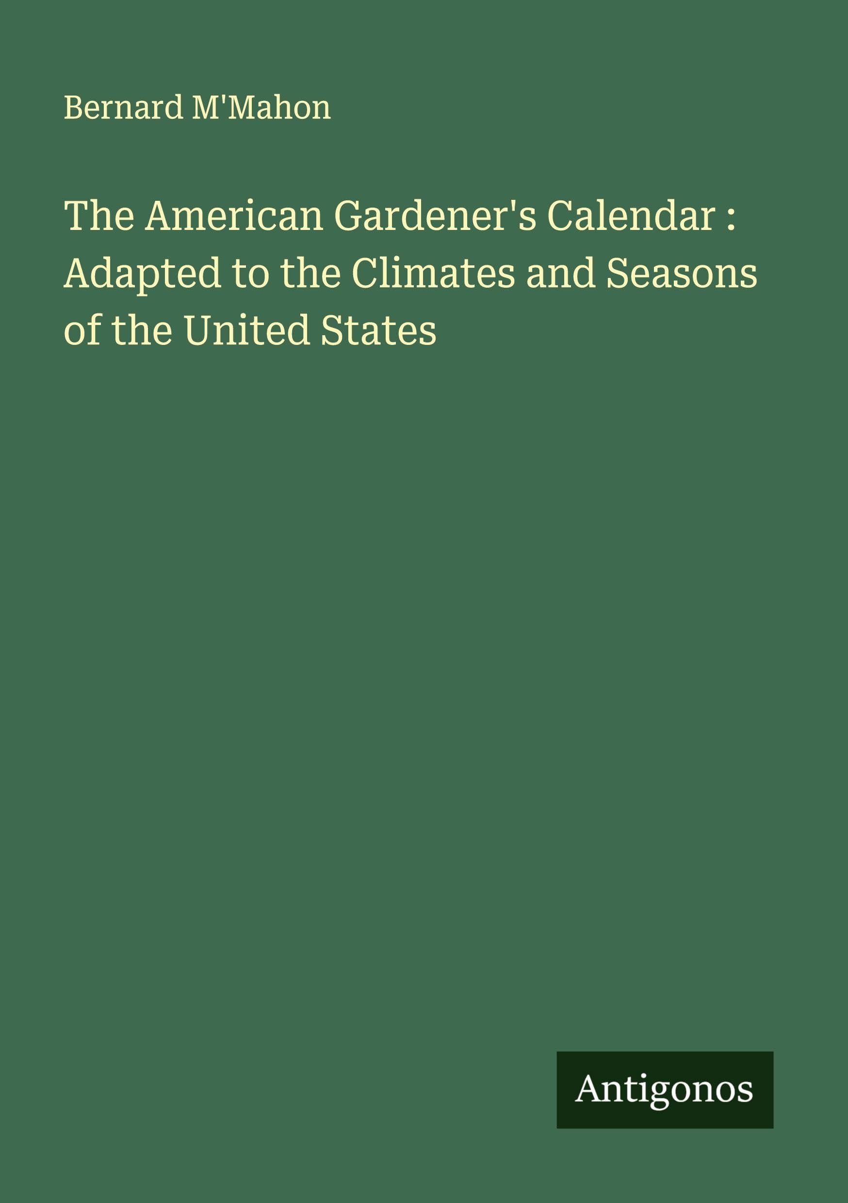 The American Gardener's Calendar : Adapted to the Climates and Seasons of the United States Classics