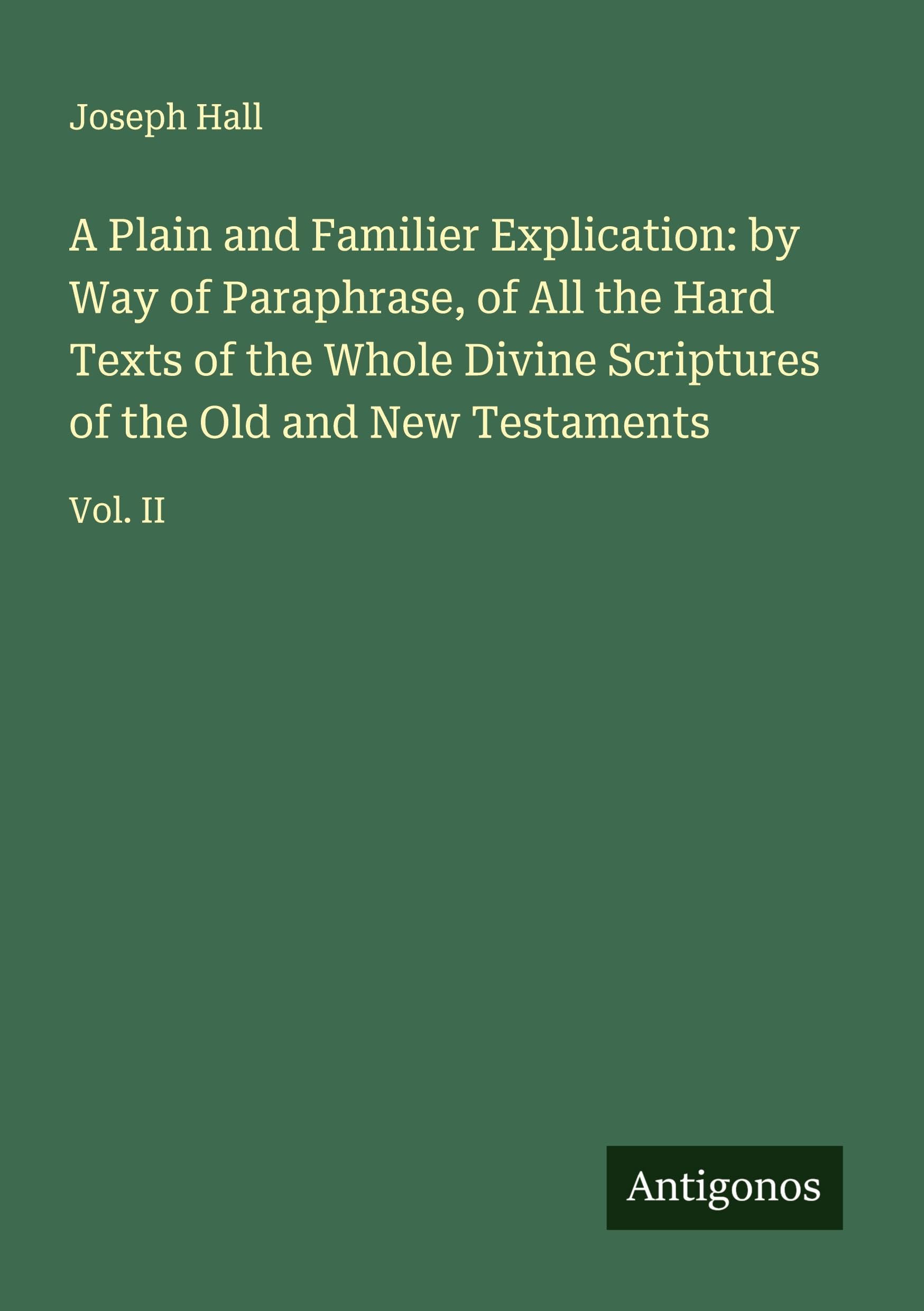 A Plain and Familier Explication: by Way of Paraphrase, of All the Hard Texts of the Whole Divine Scriptures of the Old and New Testaments Classics