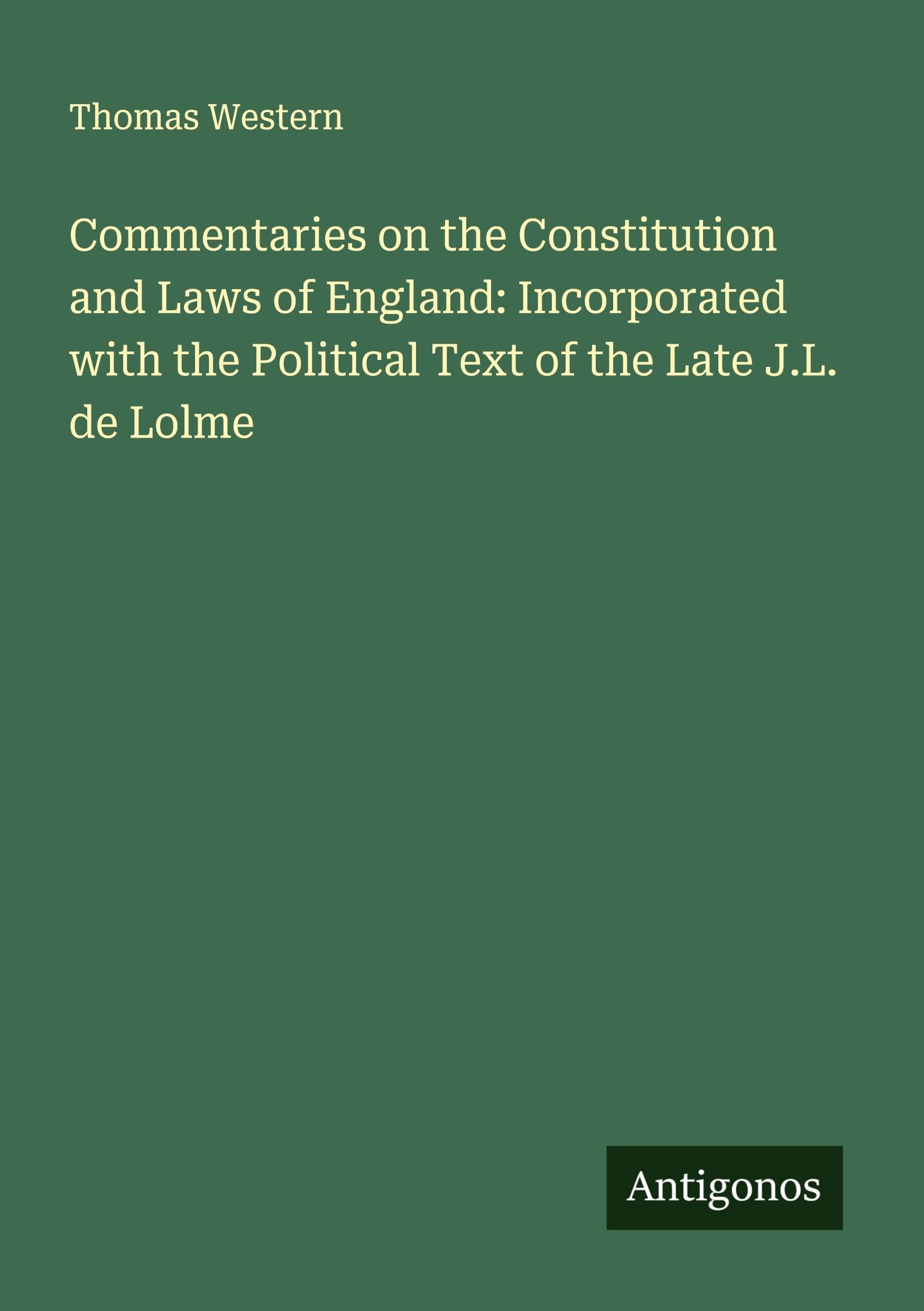 Commentaries on the Constitution and Laws of England: Incorporated with the Political Text of the Late J.L. de Lolme Classics