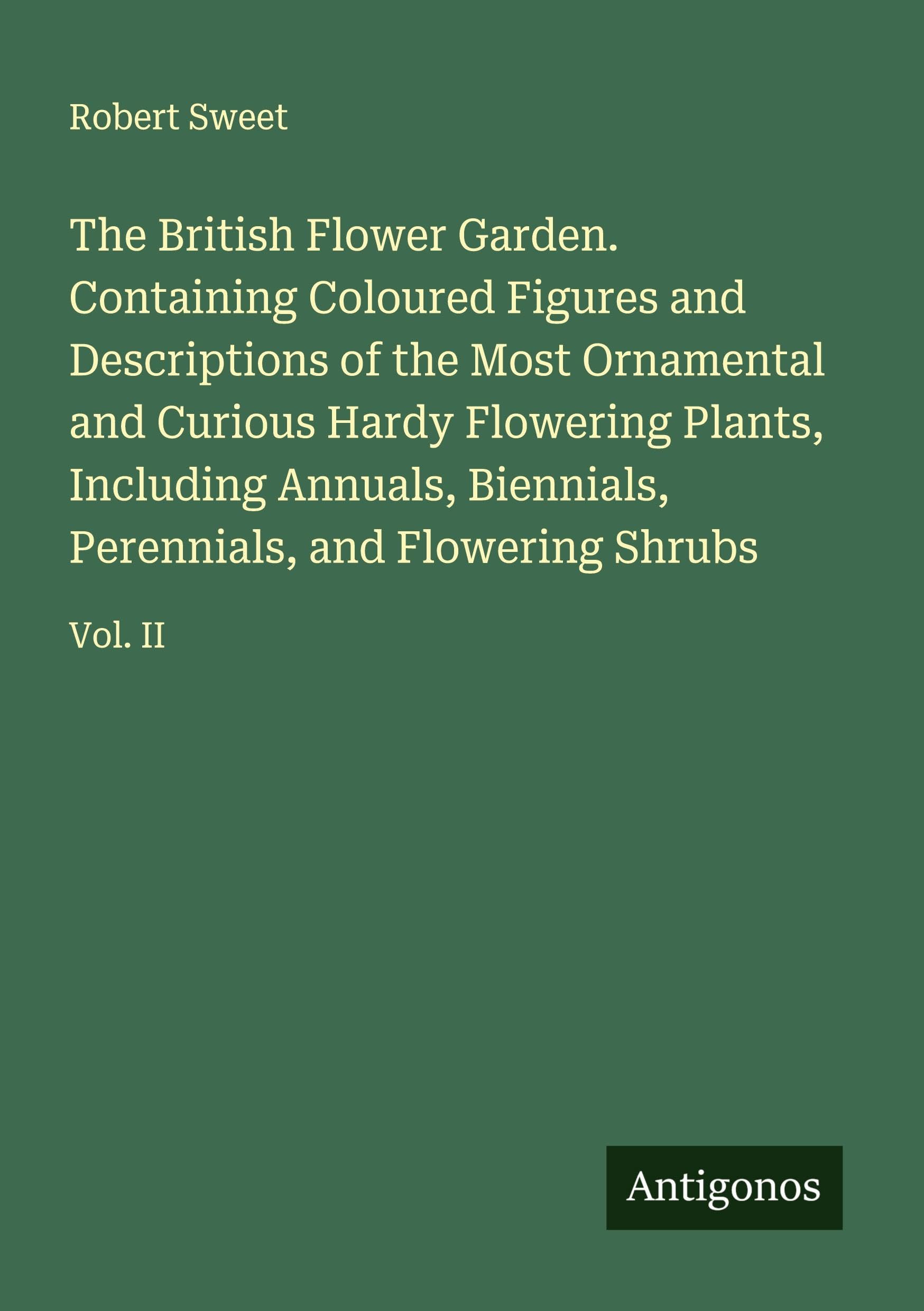 The British Flower Garden. Containing Coloured Figures and Descriptions of the Most Ornamental and Curious Hardy Flowering Plants, Including Annuals, Biennials, Perennials, and Flowering Shrubs Classics