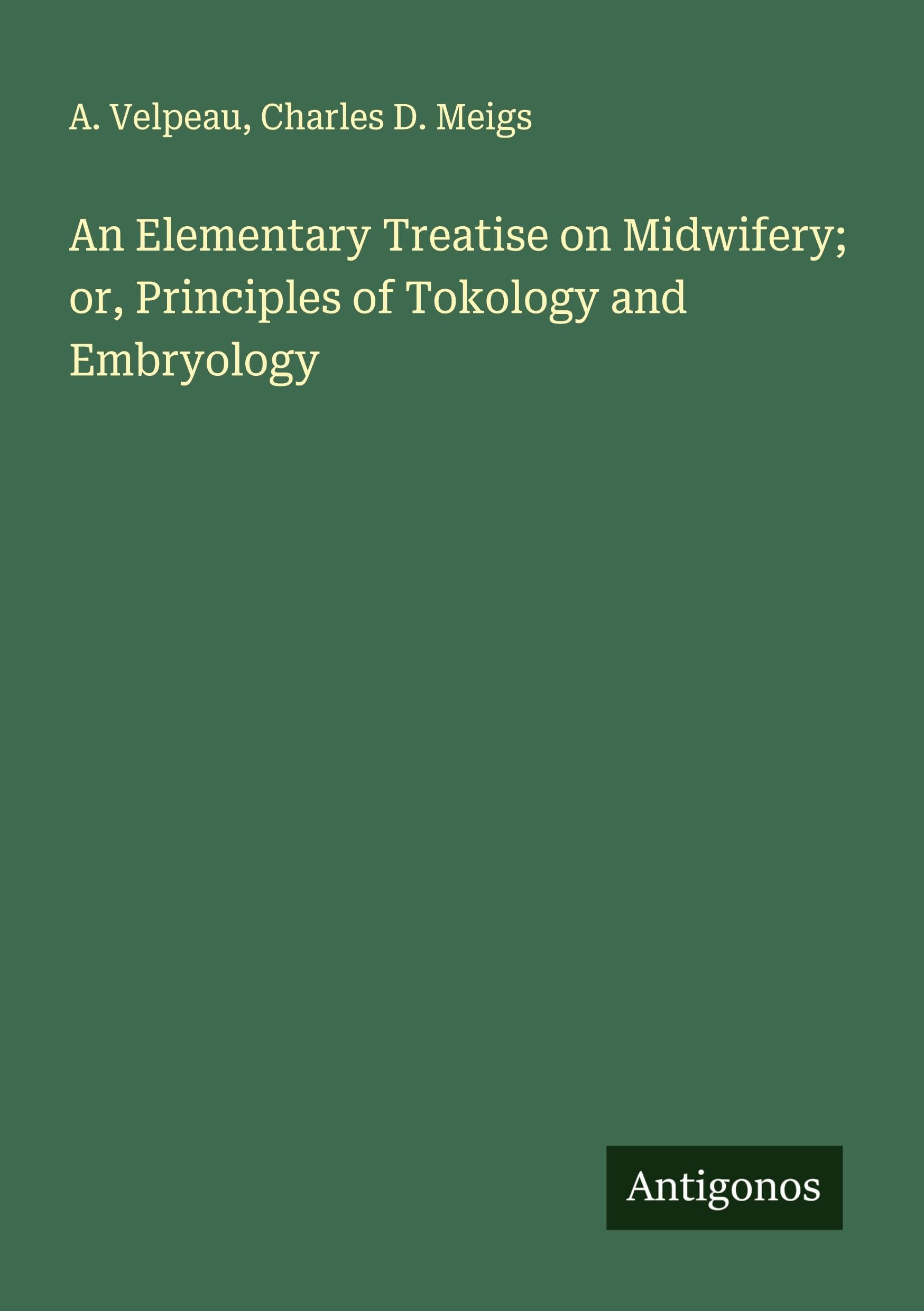 An Elementary Treatise on Midwifery; or, Principles of Tokology and Embryology Classics