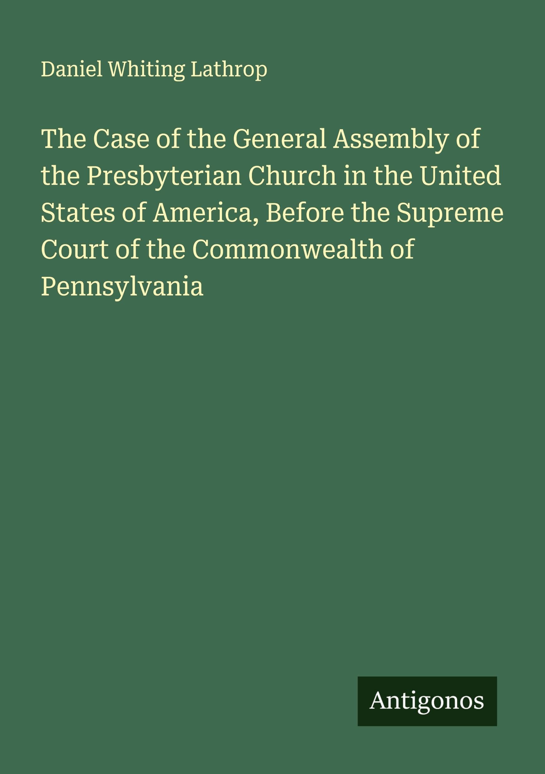 The Case of the General Assembly of the Presbyterian Church in the United States of America, Before the Supreme Court of the Commonwealth of Pennsylvania Classics