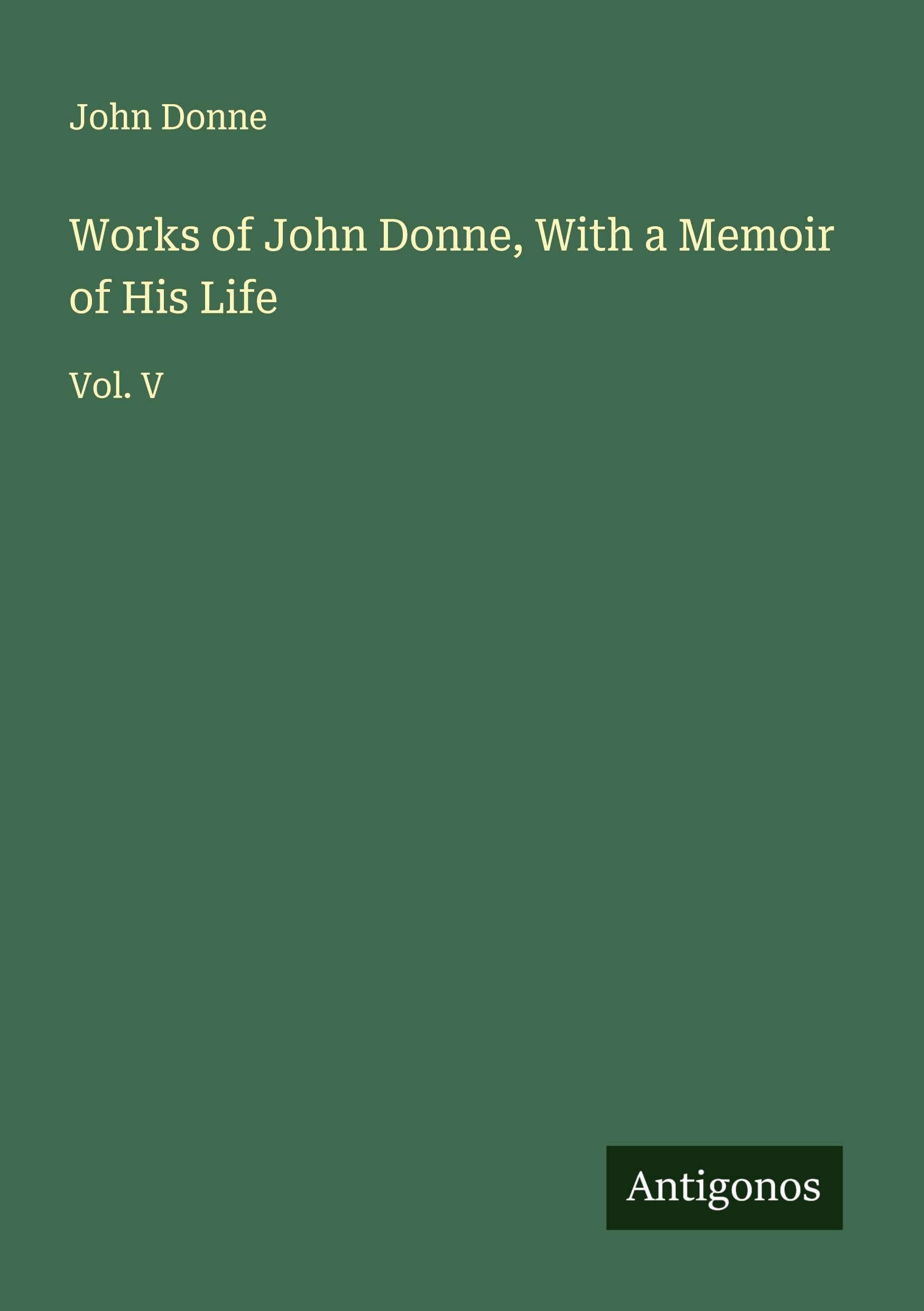 Works of John Donne, With a Memoir of His Life Classics