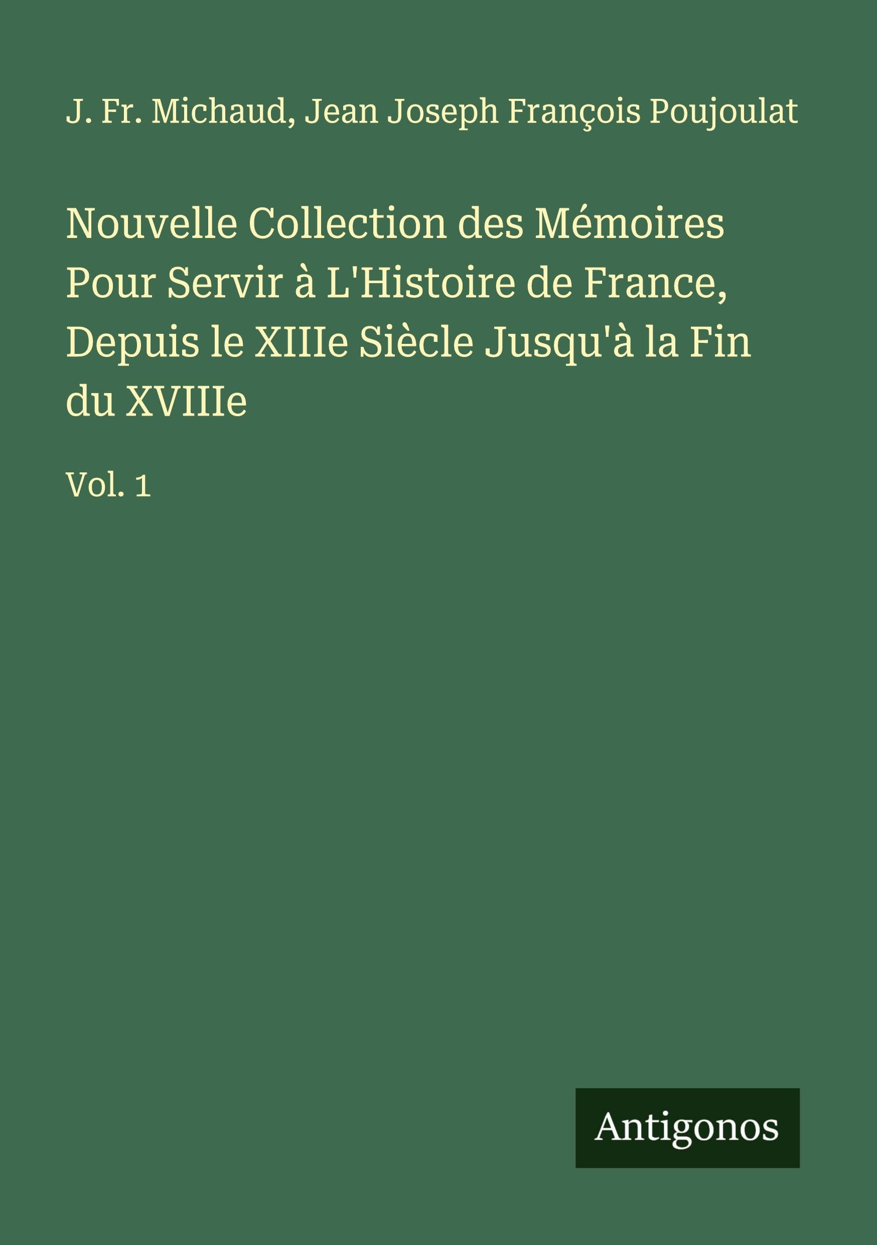 Nouvelle Collection des Mémoires Pour Servir à L'Histoire de France, Depuis le XIIIe Siècle Jusqu'à la Fin du XVIIIe Classics