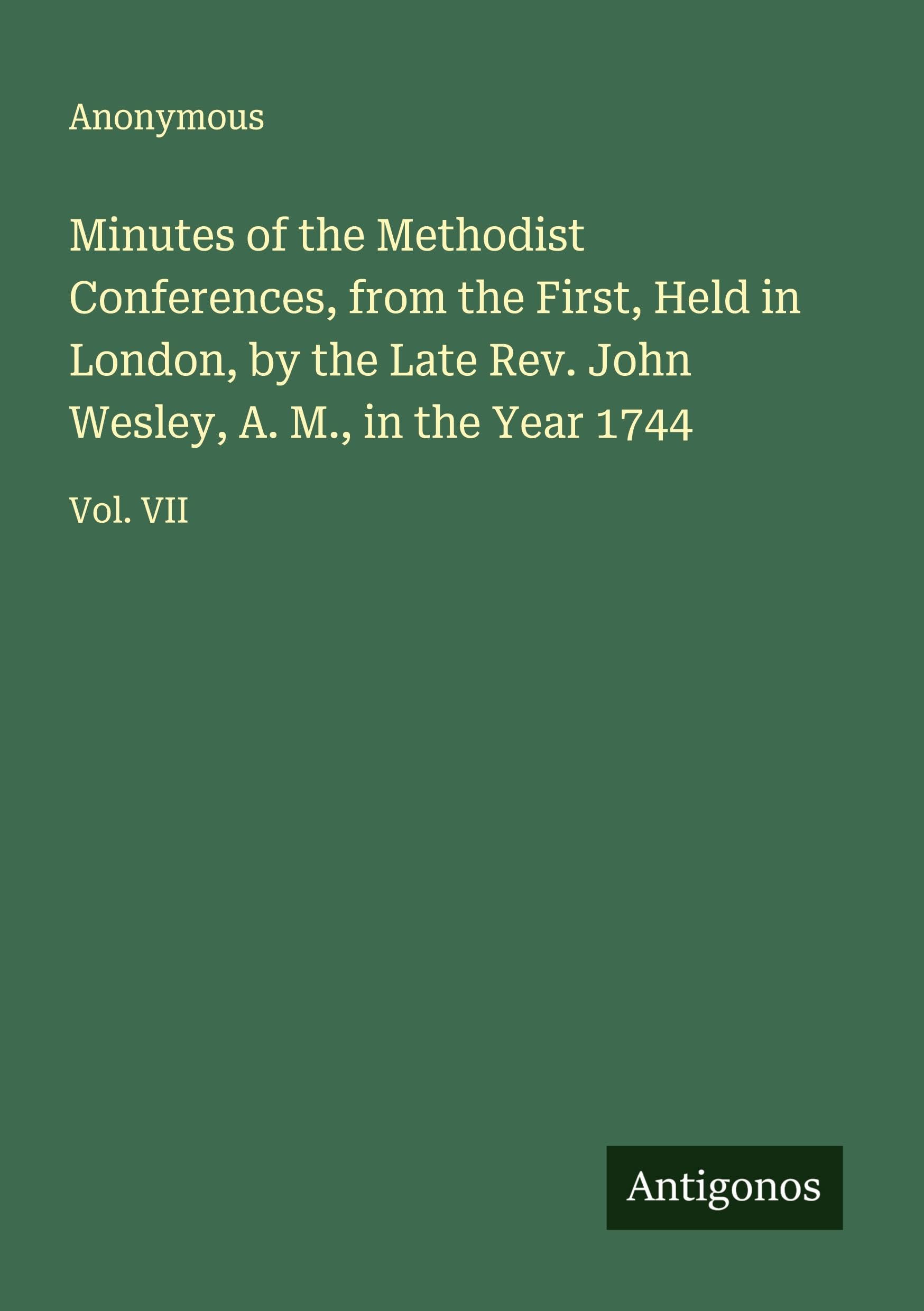 Minutes of the Methodist Conferences, from the First, Held in London, by the Late Rev. John Wesley, A. M., in the Year 1744 Classics