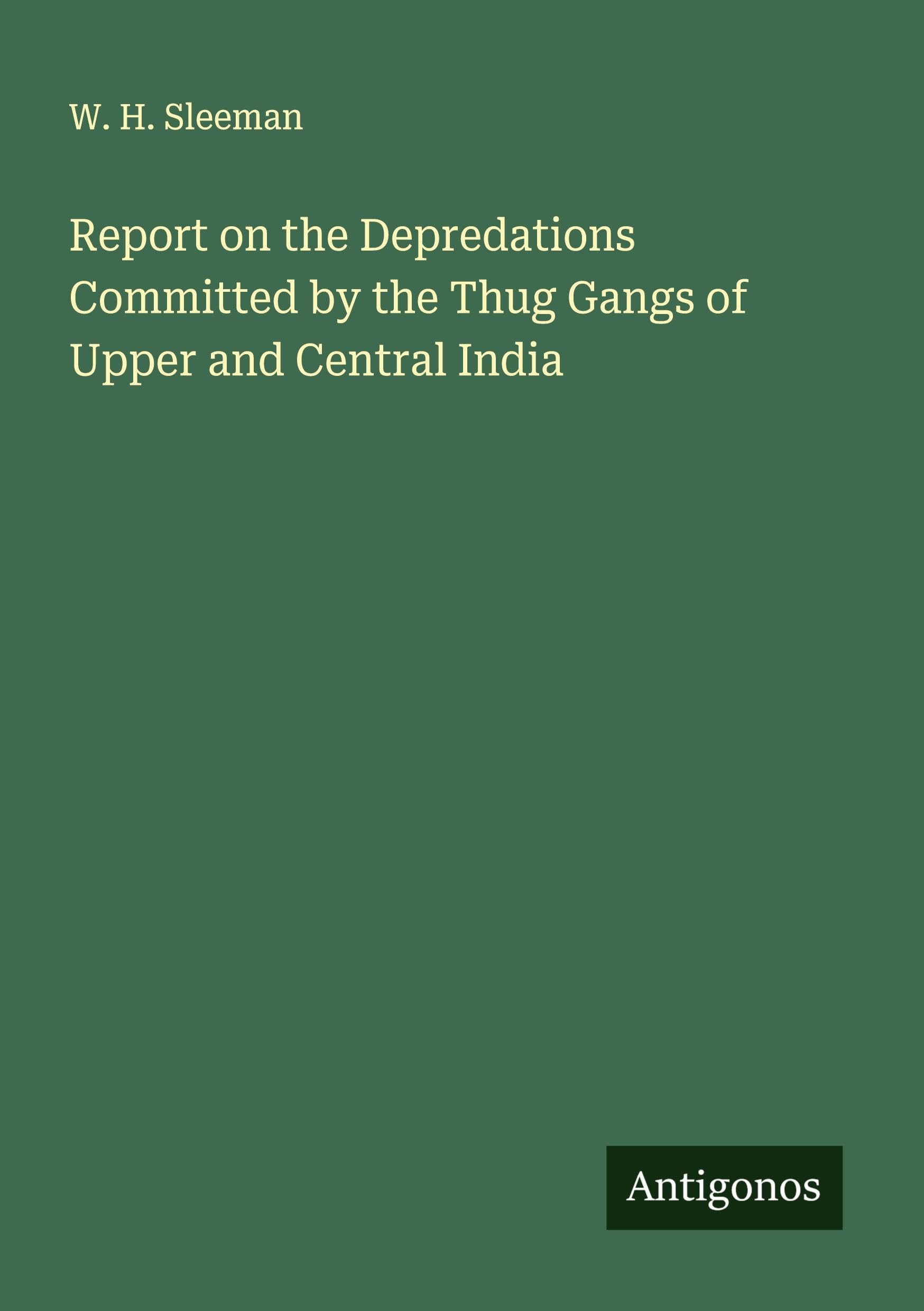 Report on the Depredations Committed by the Thug Gangs of Upper and Central India Classics