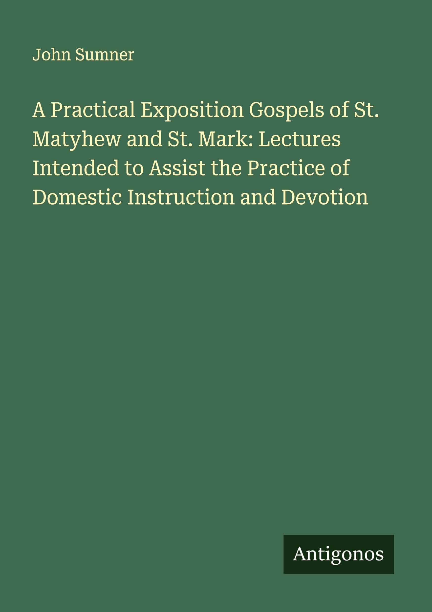A Practical Exposition Gospels of St. Matyhew and St. Mark: Lectures Intended to Assist the Practice of Domestic Instruction and Devotion Classics