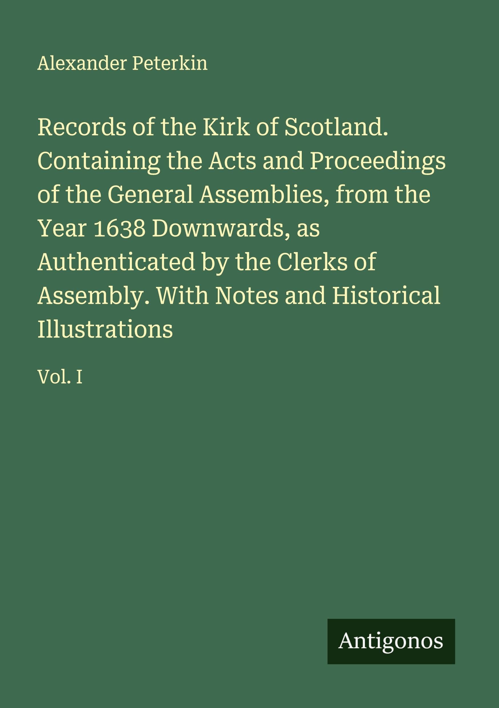 Records of the Kirk of Scotland. Containing the Acts and Proceedings of the General Assemblies, from the Year 1638 Downwards, as Authenticated by the Clerks of Assembly. With Notes and Historical Illustrations Classics