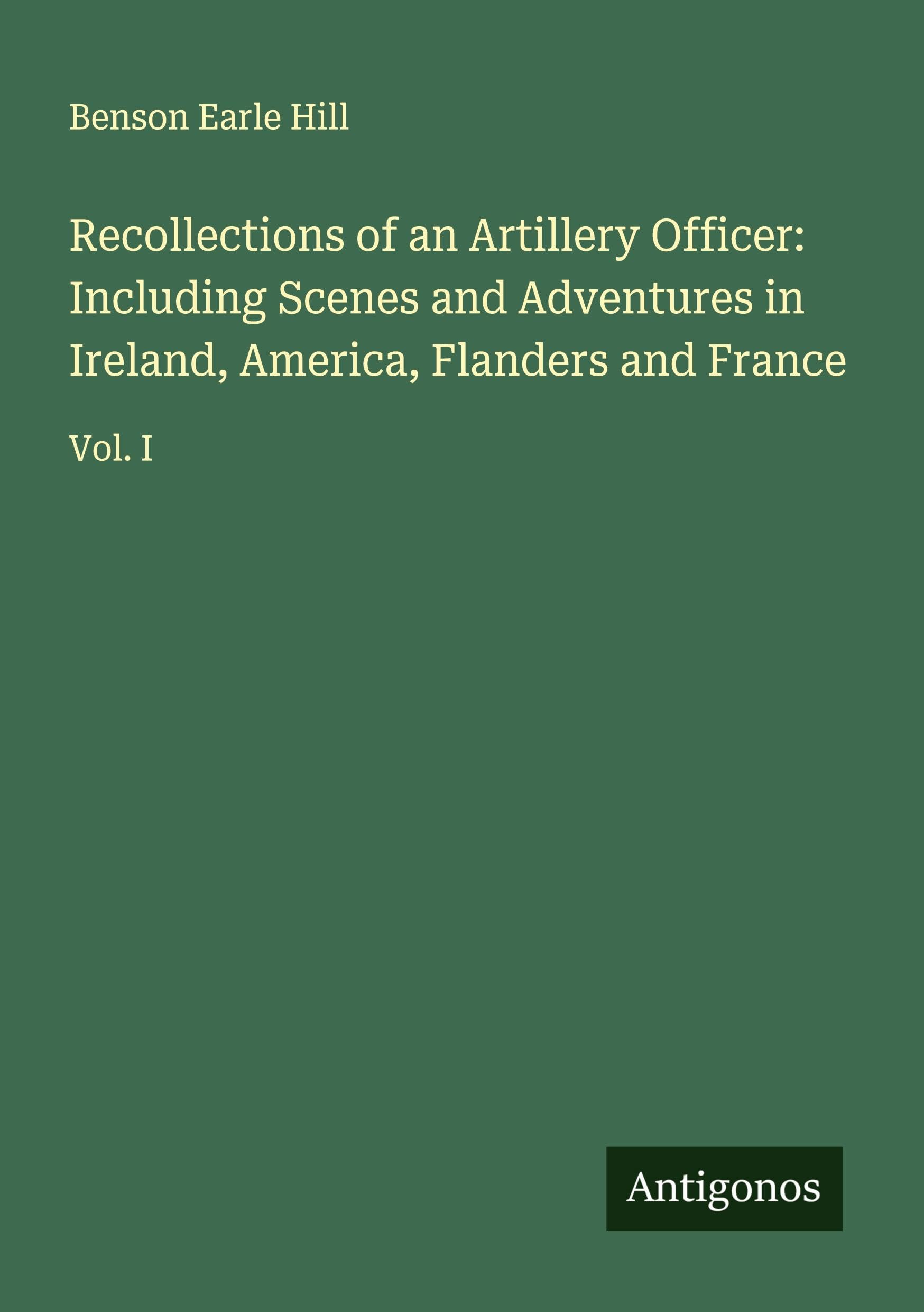 Recollections of an Artillery Officer: Including Scenes and Adventures in Ireland, America, Flanders and France Classics