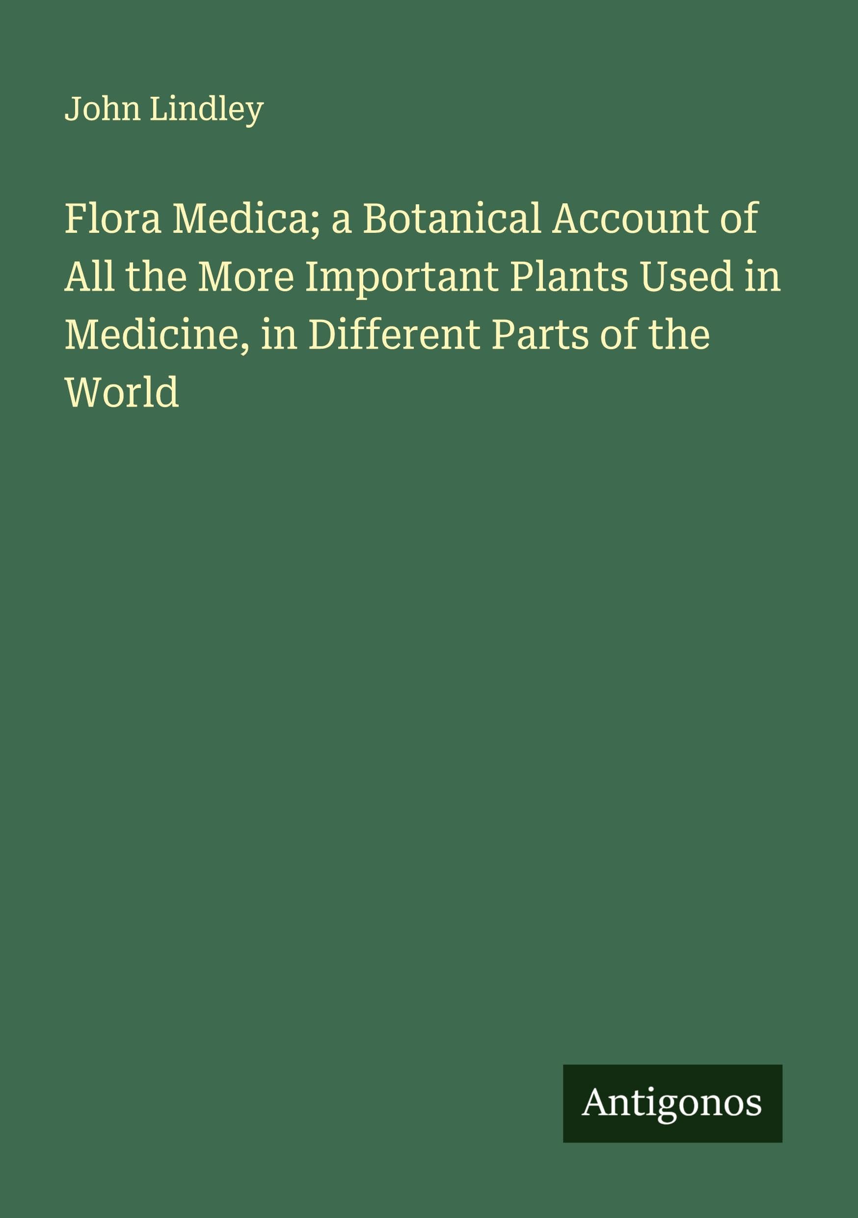 Flora Medica; a Botanical Account of All the More Important Plants Used in Medicine, in Different Parts of the World Classics