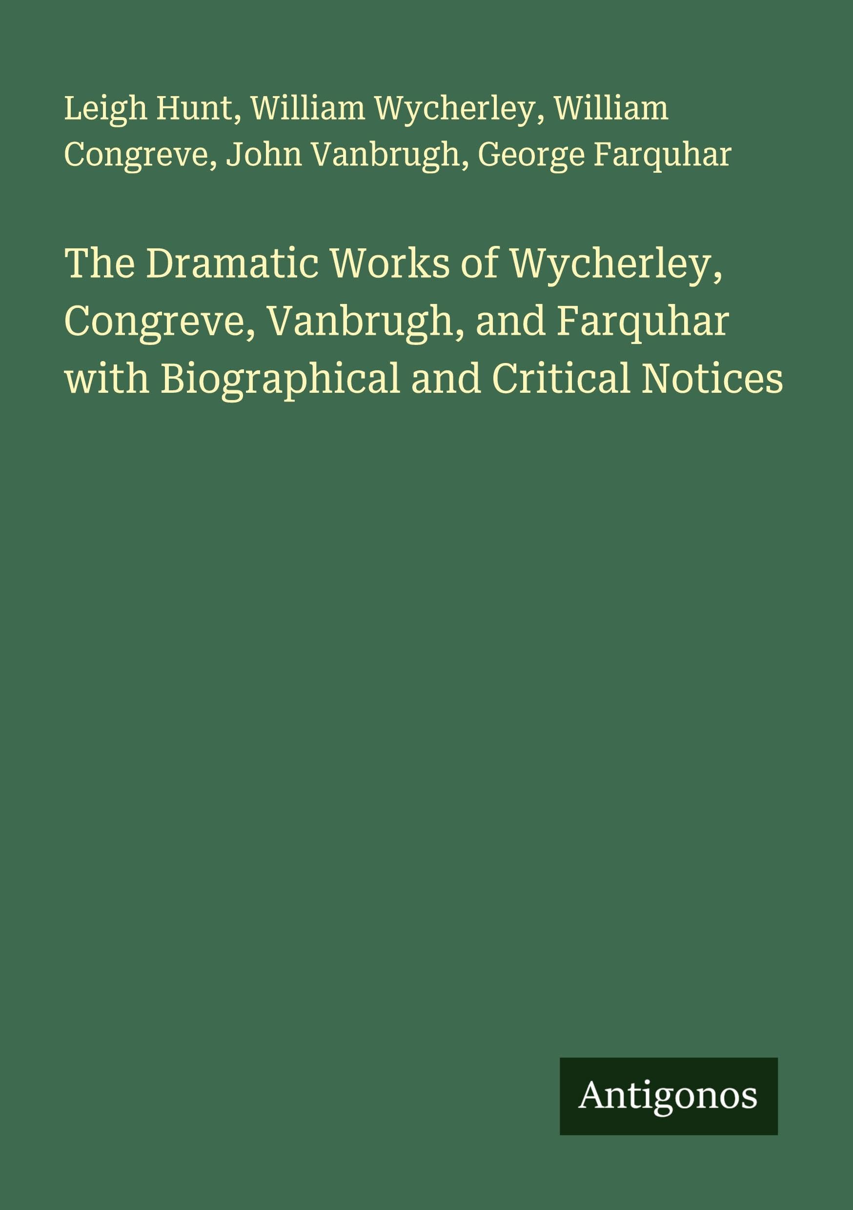 The Dramatic Works of Wycherley, Congreve, Vanbrugh, and Farquhar with Biographical and Critical Notices Classics