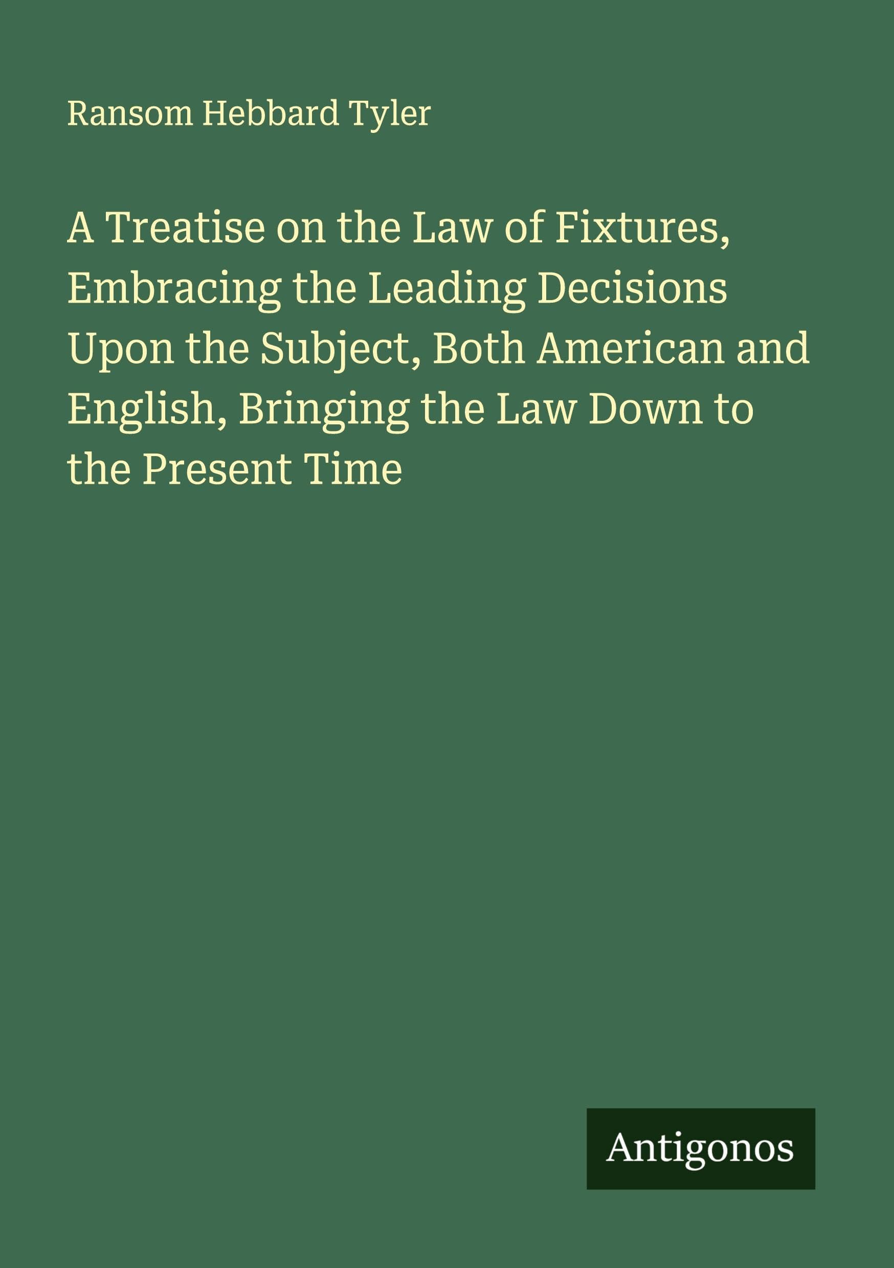 A Treatise on the Law of Fixtures, Embracing the Leading Decisions Upon the Subject, Both American and English, Bringing the Law Down to the Present Time Classics