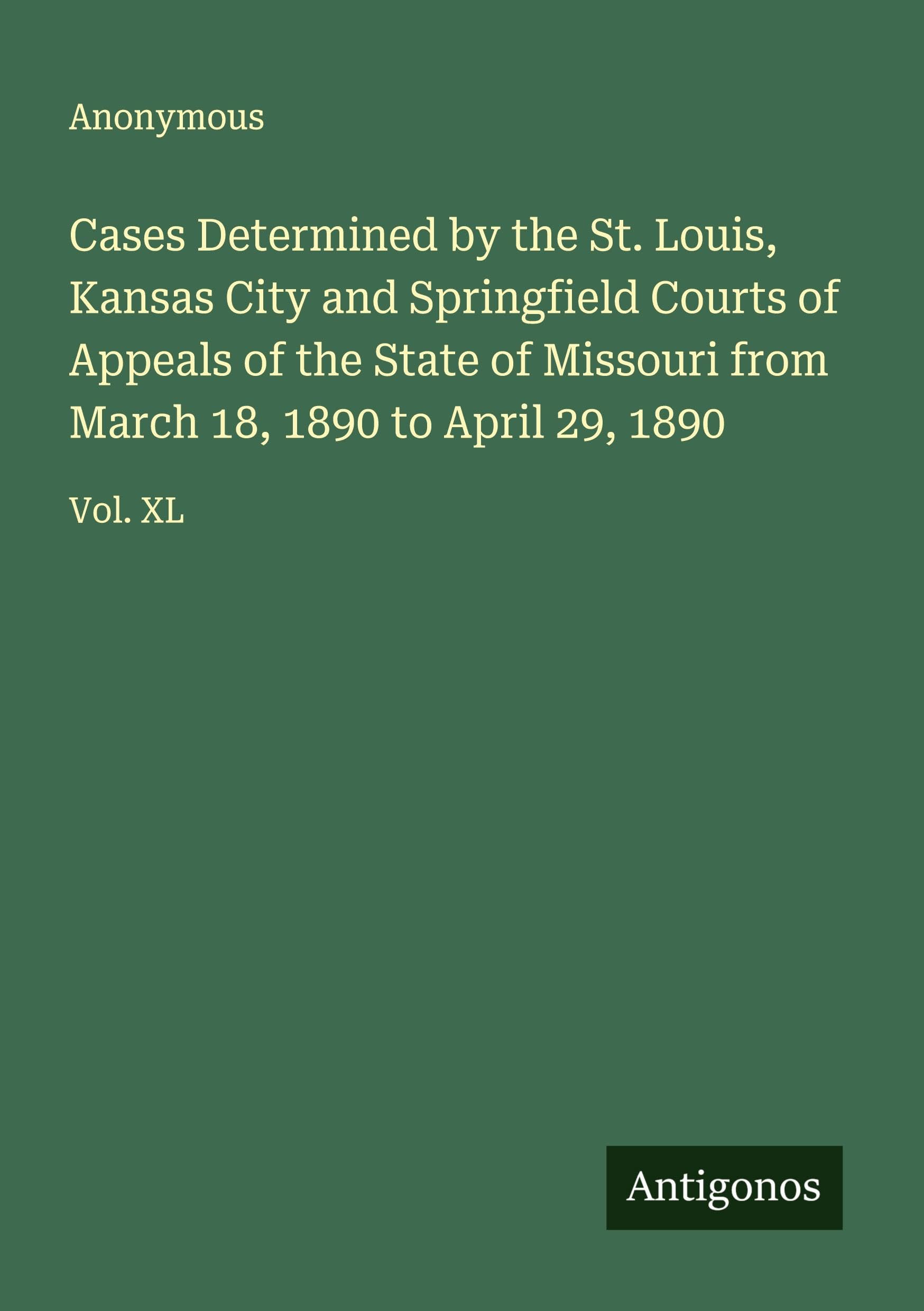 Cases Determined by the St. Louis, Kansas City and Springfield Courts of Appeals of the State of Missouri from March 18, 1890 to April 29, 1890 Classics