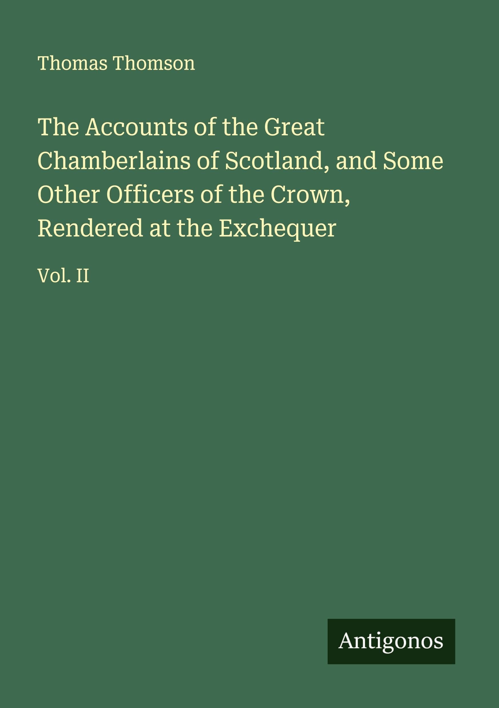 The Accounts of the Great Chamberlains of Scotland, and Some Other Officers of the Crown, Rendered at the Exchequer Classics
