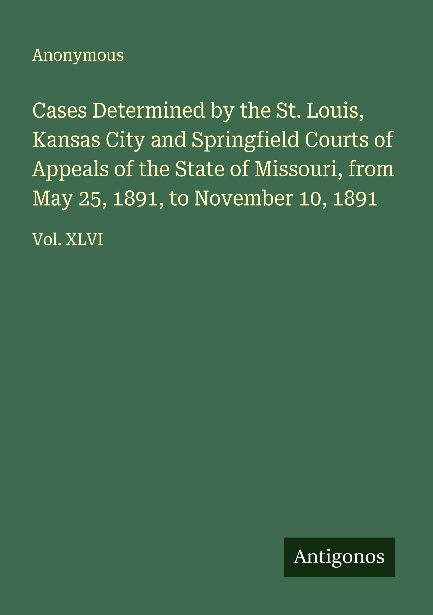 Cases Determined by the St. Louis, Kansas City and Springfield Courts of Appeals of the State of Missouri, from May 25, 1891, to November 10, 1891 Classics