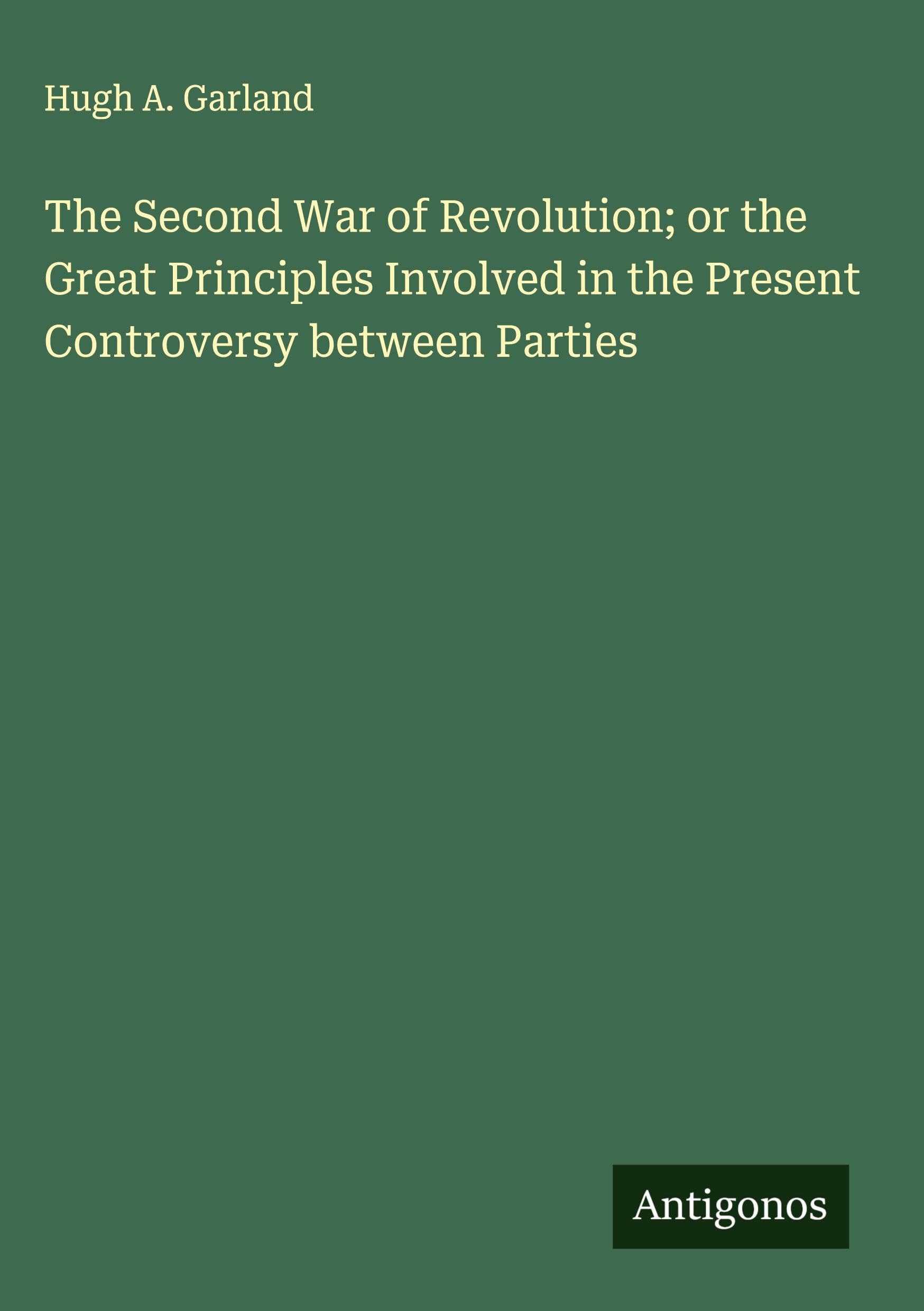 The Second War of Revolution; or the Great Principles Involved in the Present Controversy between Parties Classics