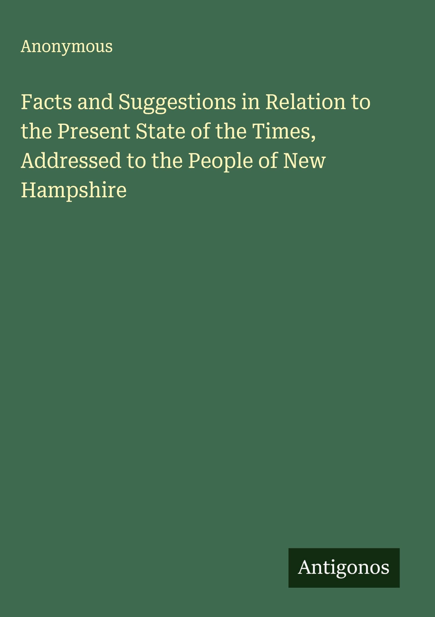 Facts and Suggestions in Relation to the Present State of the Times, Addressed to the People of New Hampshire Classics