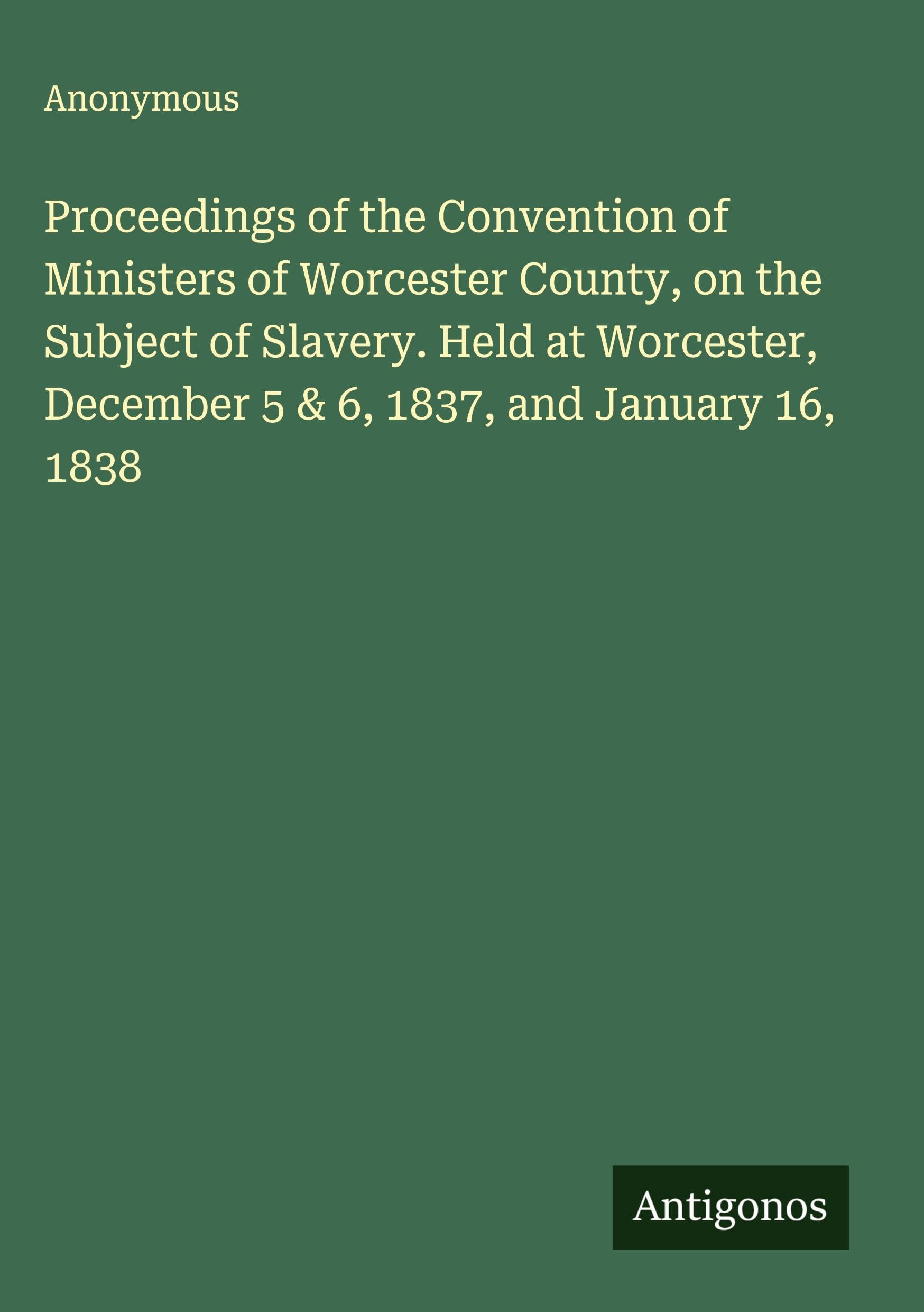 Proceedings of the Convention of Ministers of Worcester County, on the Subject of Slavery. Held at Worcester, December 5 & 6, 1837, and January 16, 1838 Classics