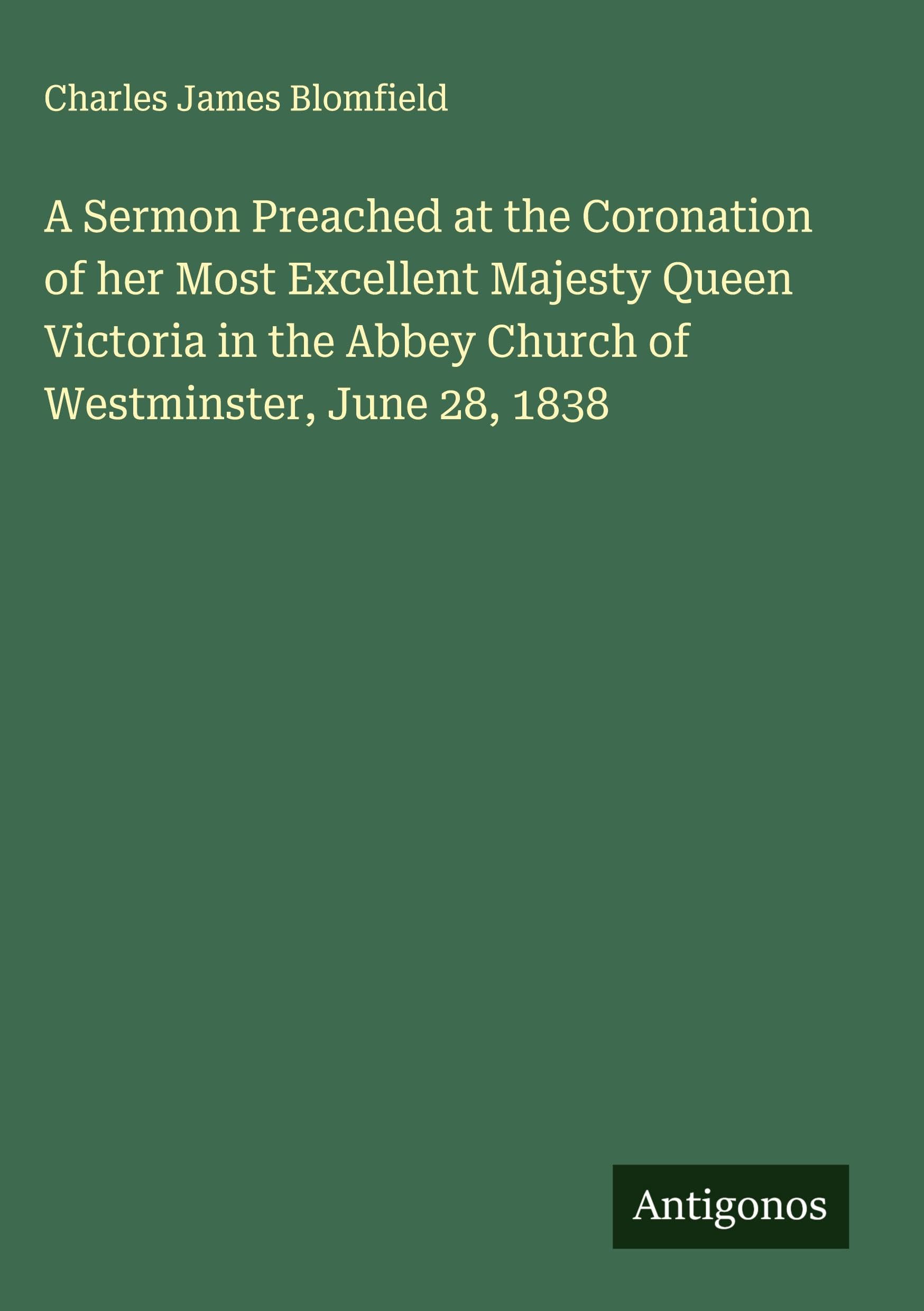 A Sermon Preached at the Coronation of her Most Excellent Majesty Queen Victoria in the Abbey Church of Westminster, June 28, 1838 Classics