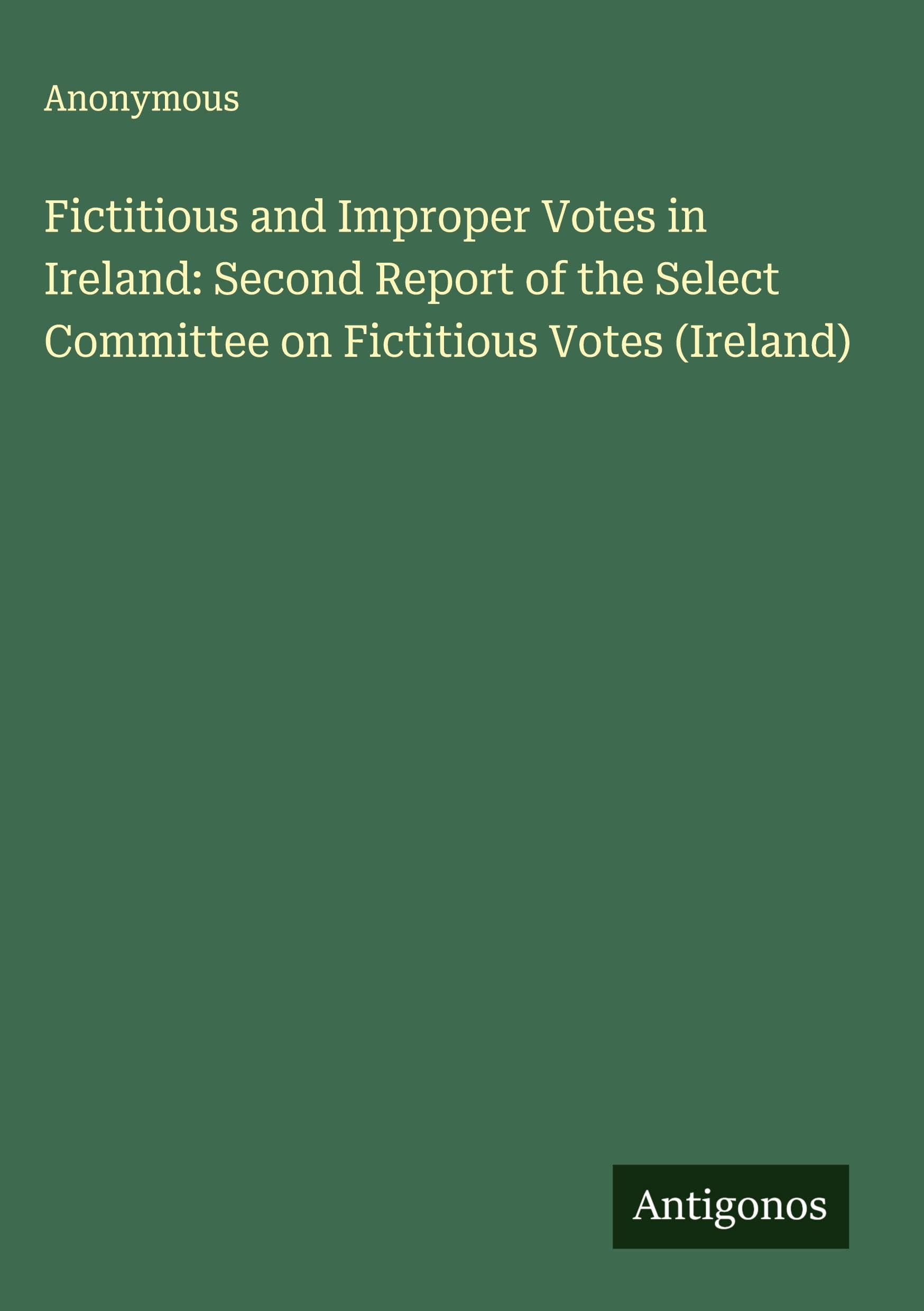 Fictitious and Improper Votes in Ireland: Second Report of the Select Committee on Fictitious Votes (Ireland) Classics
