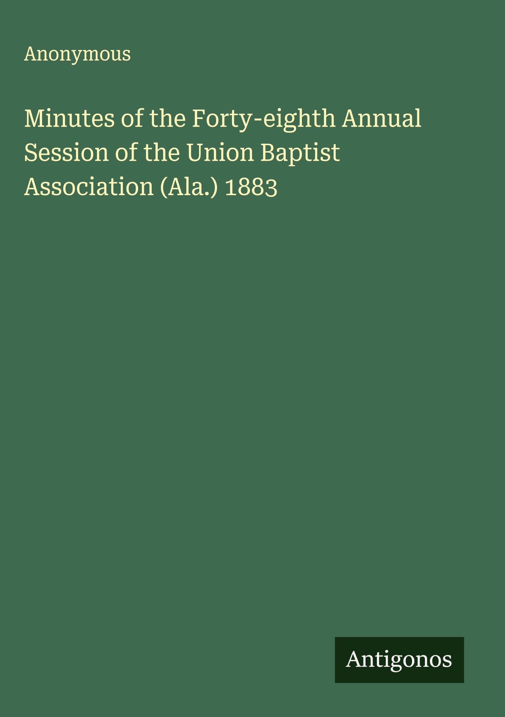 Minutes of the Forty-eighth Annual Session of the Union Baptist Association (Ala.) 1883 Classics