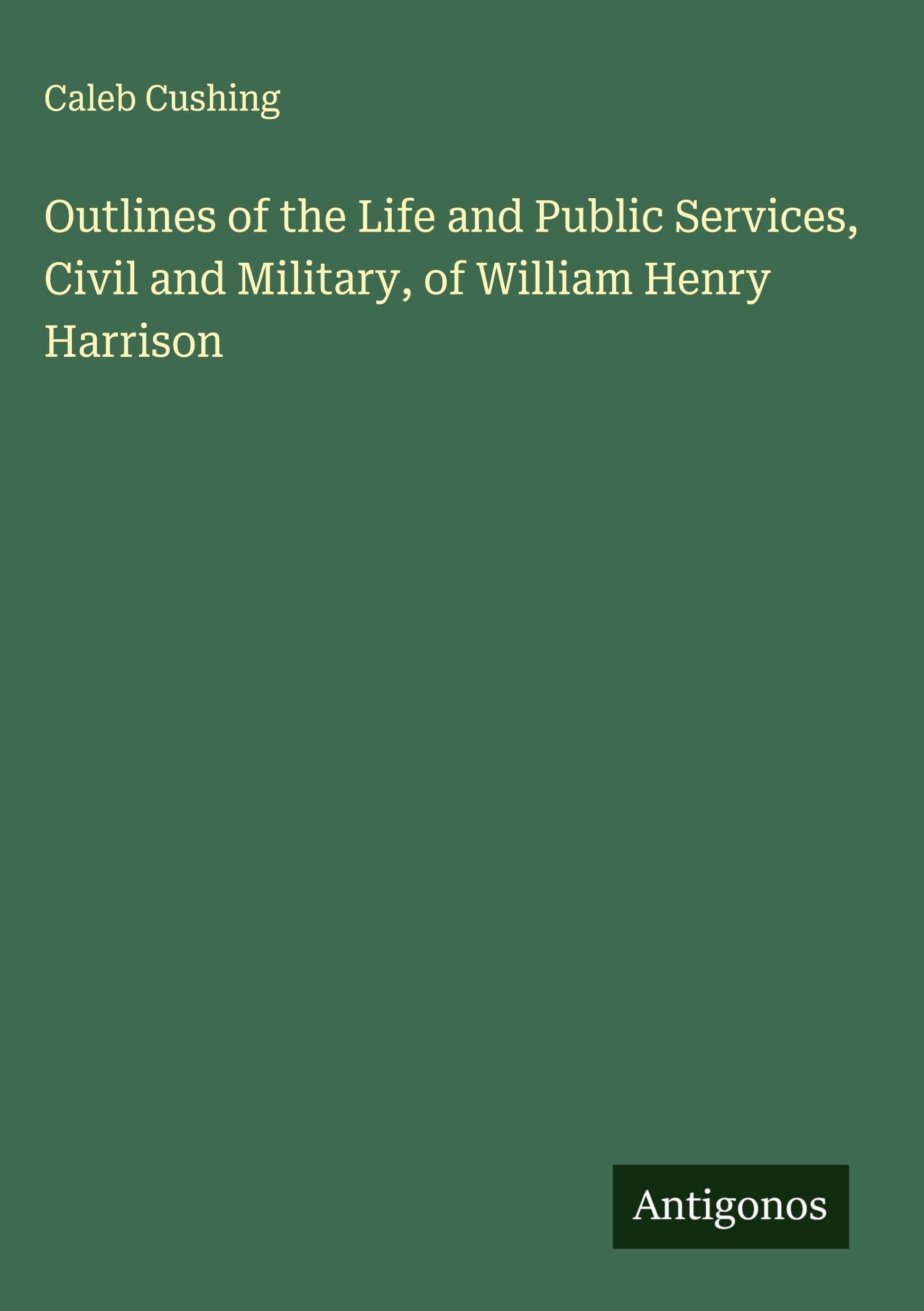 Outlines of the Life and Public Services, Civil and Military, of William Henry Harrison Classics