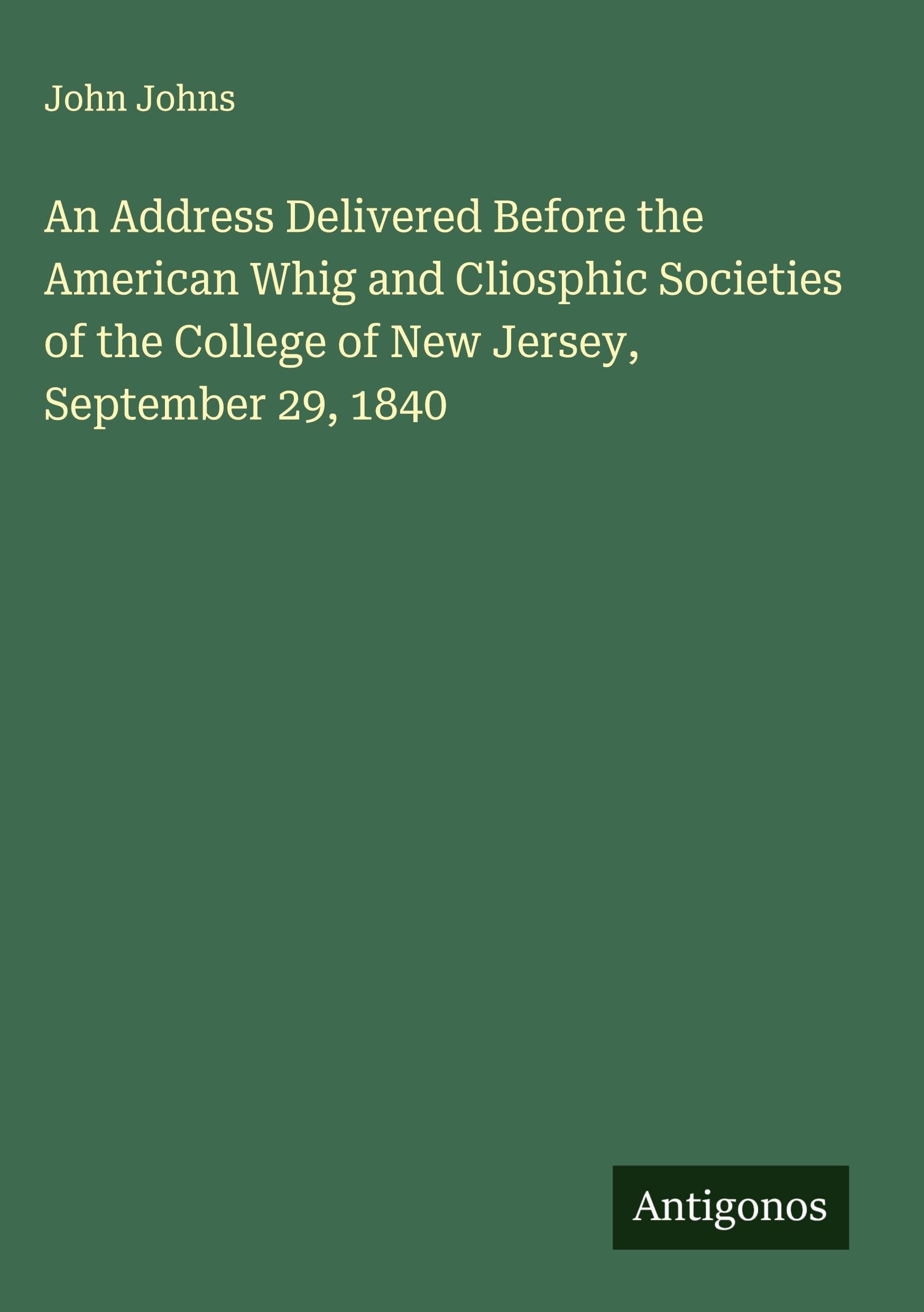 An Address Delivered Before the American Whig and Cliosphic Societies of the College of New Jersey, September 29, 1840 Classics