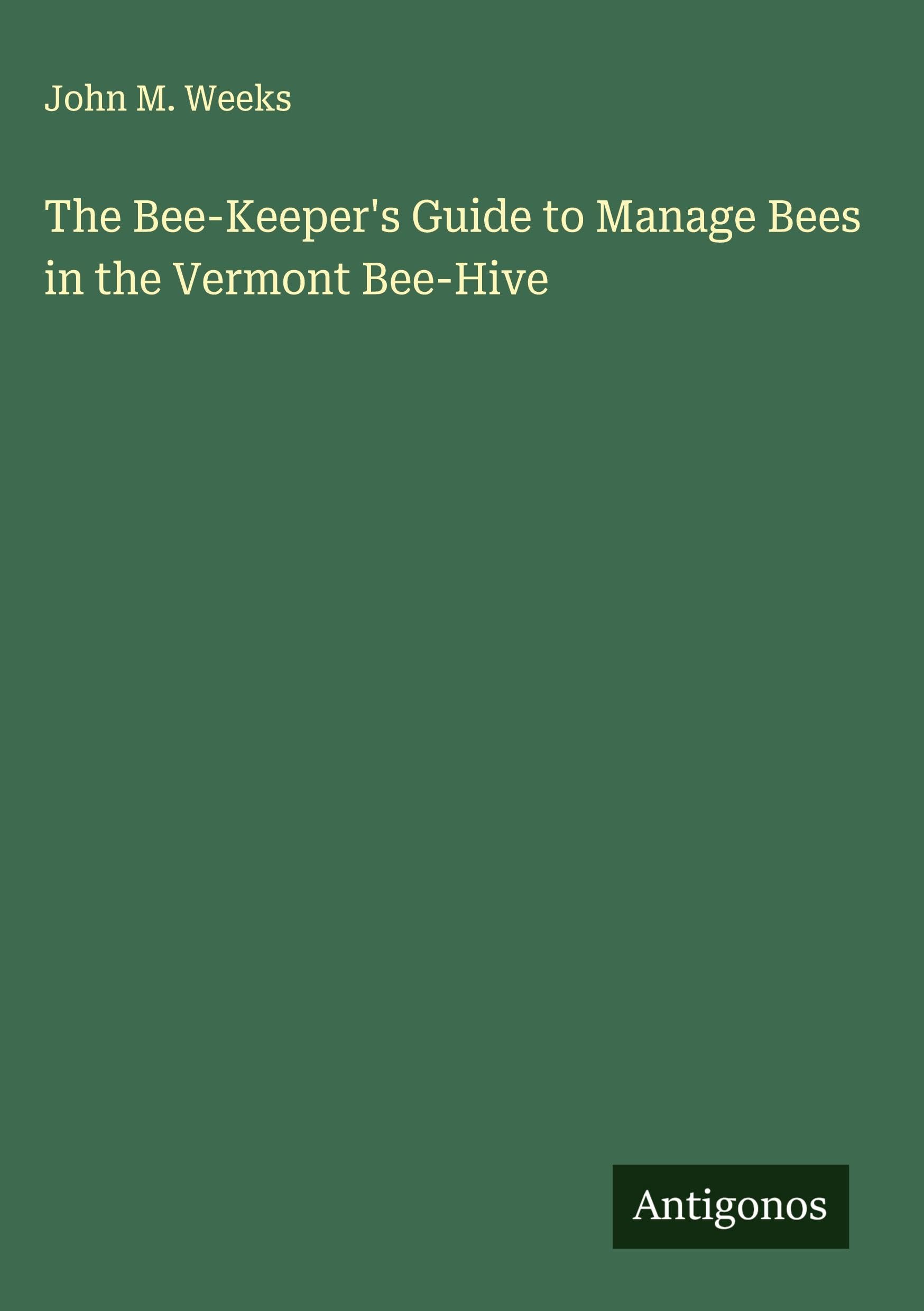 The Bee-Keeper's Guide to Manage Bees in the Vermont Bee-Hive Classics