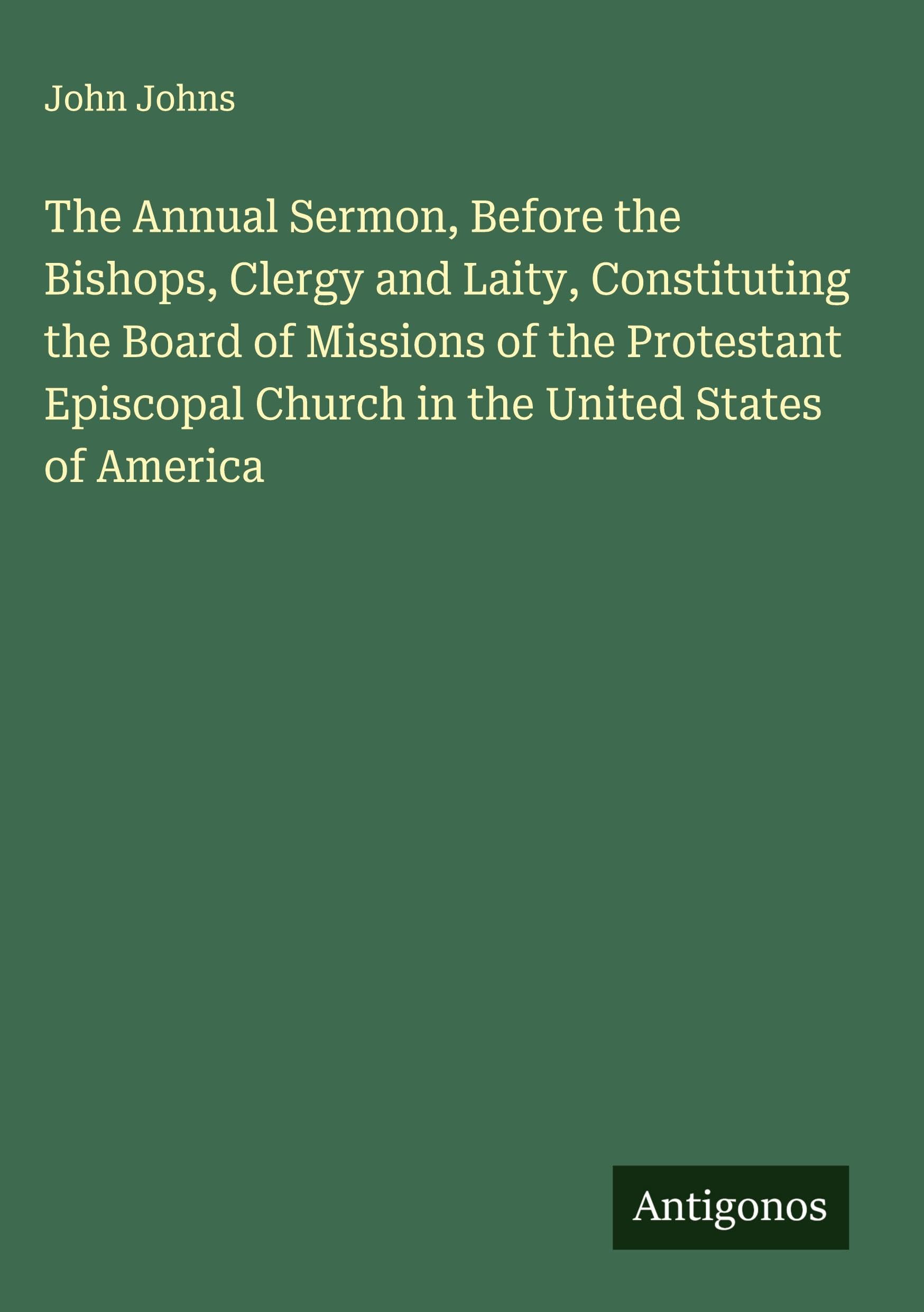 The Annual Sermon, Before the Bishops, Clergy and Laity, Constituting the Board of Missions of the Protestant Episcopal Church in the United States of America Classics
