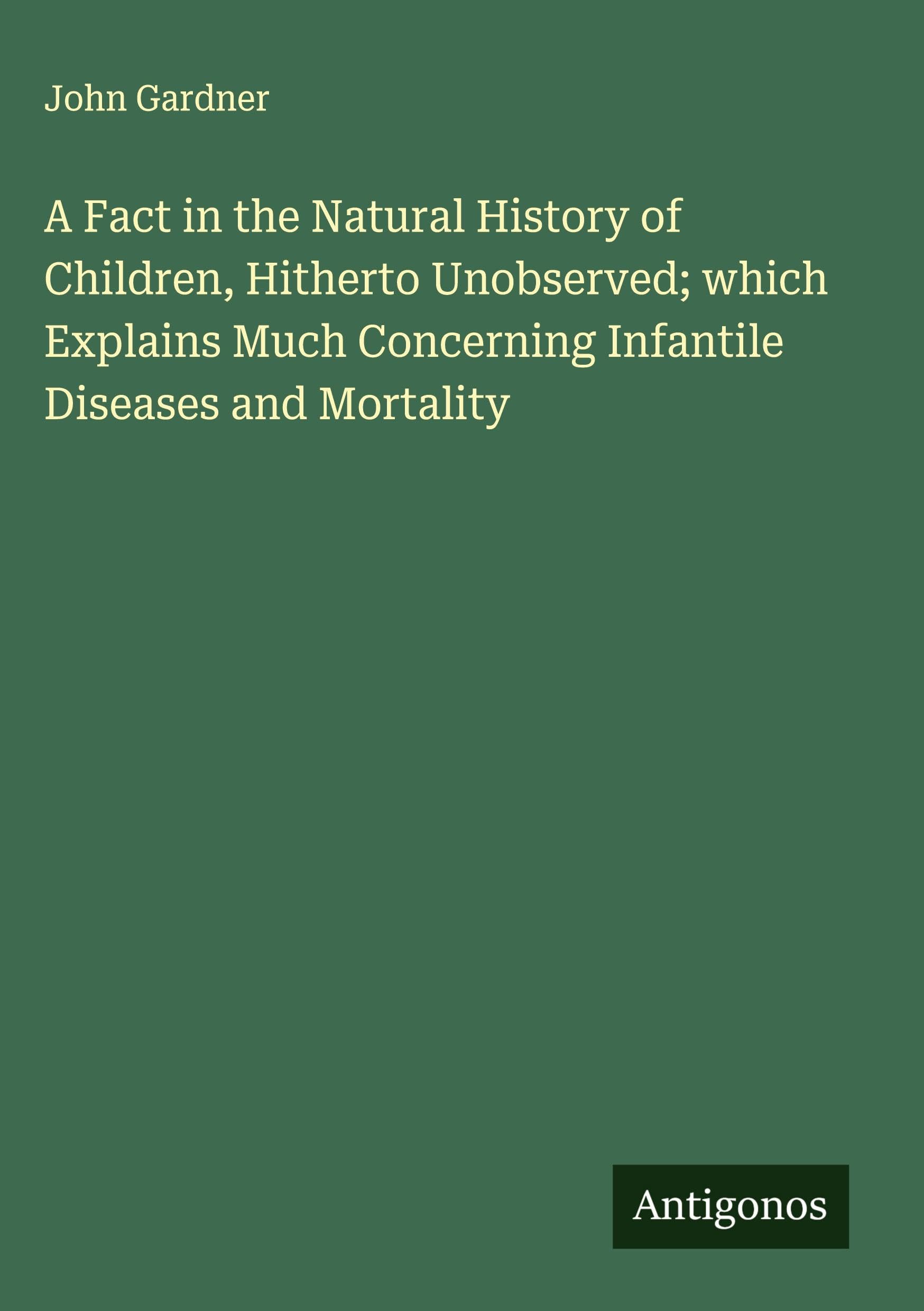 A Fact in the Natural History of Children, Hitherto Unobserved; which Explains Much Concerning Infantile Diseases and Mortality Classics