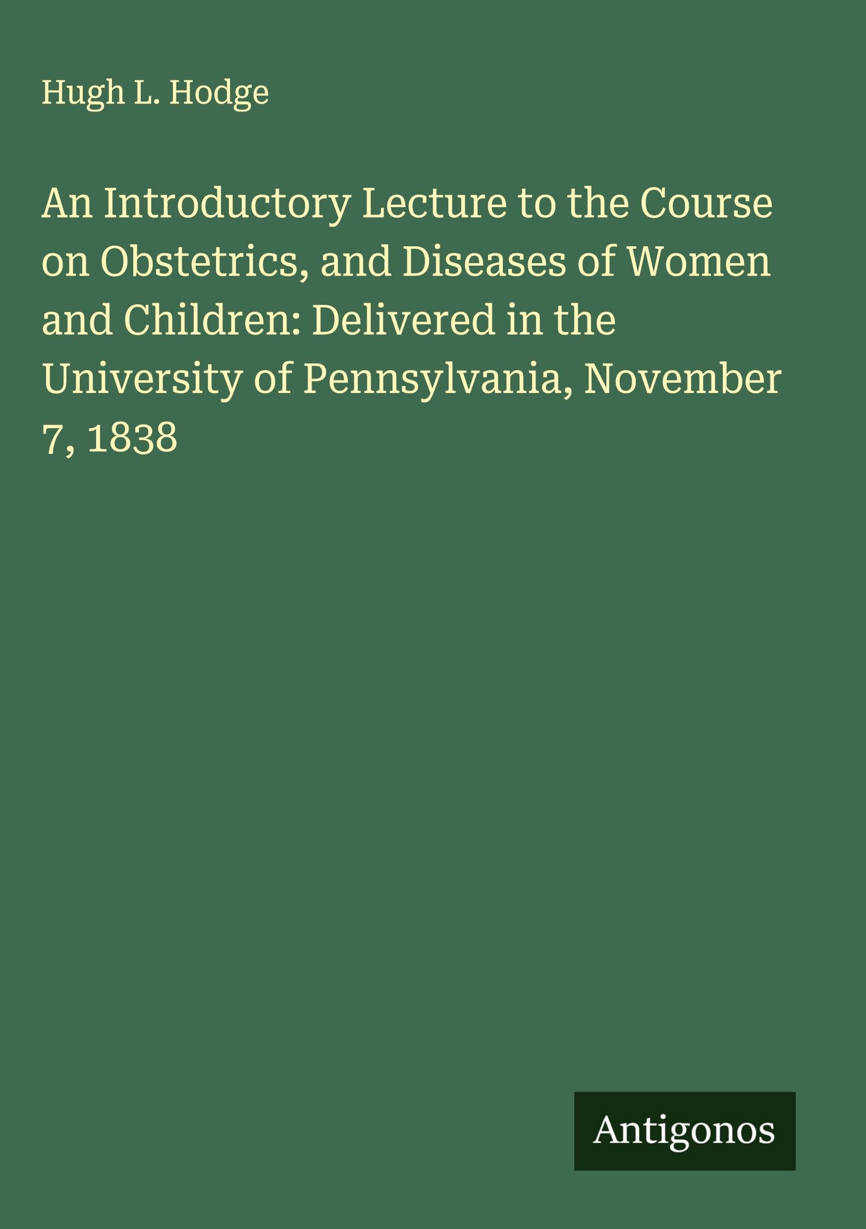 An Introductory Lecture to the Course on Obstetrics, and Diseases of Women and Children: Delivered in the University of Pennsylvania, November 7, 1838 Classics