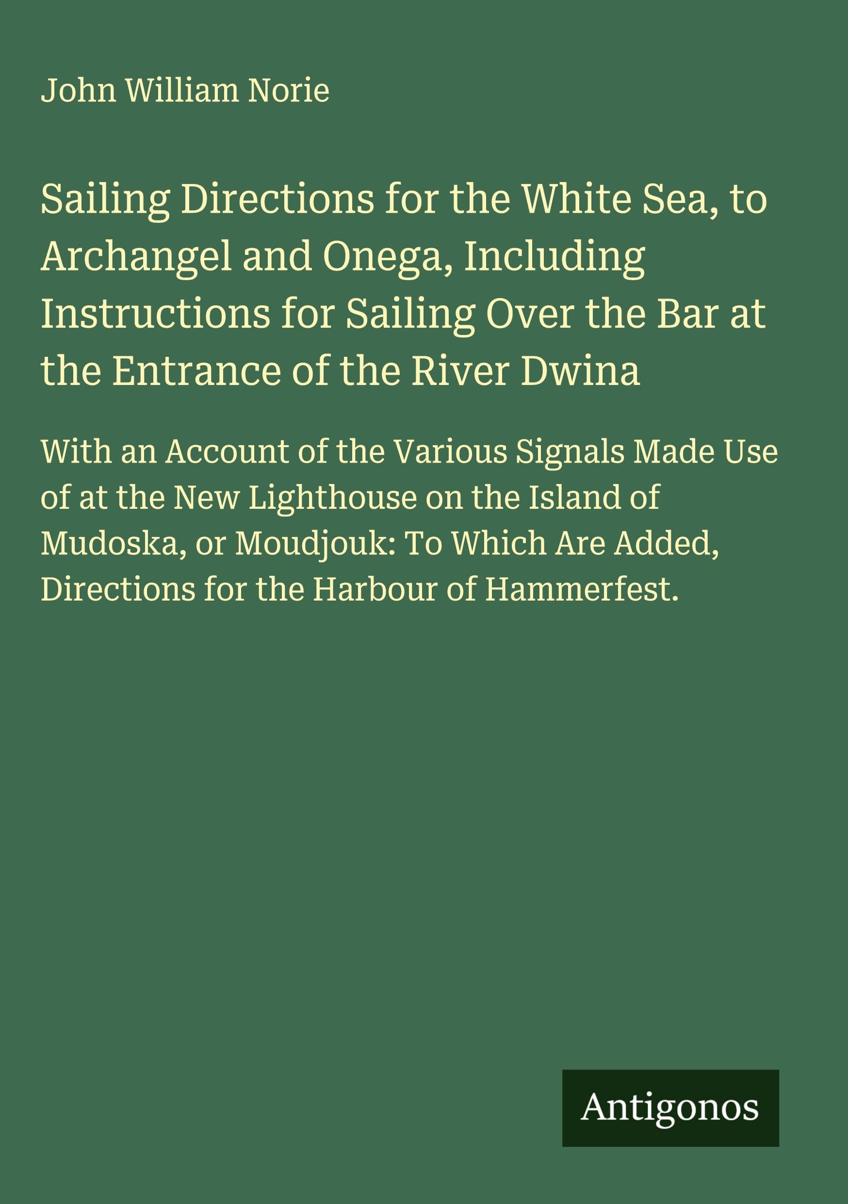 Sailing Directions for the White Sea, to Archangel and Onega, Including Instructions for Sailing Over the Bar at the Entrance of the River Dwina Classics
