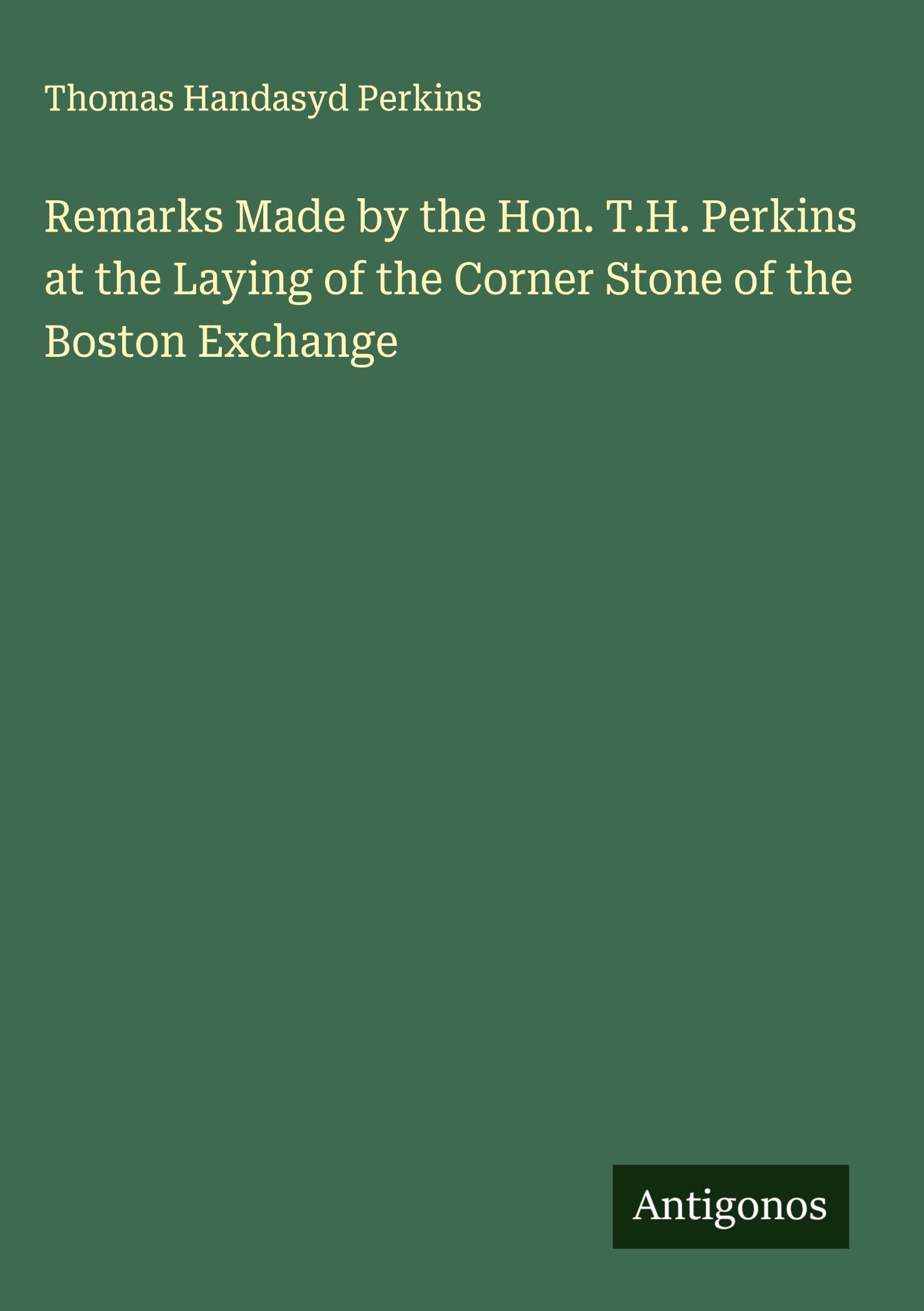 Remarks Made by the Hon. T.H. Perkins at the Laying of the Corner Stone of the Boston Exchange Classics