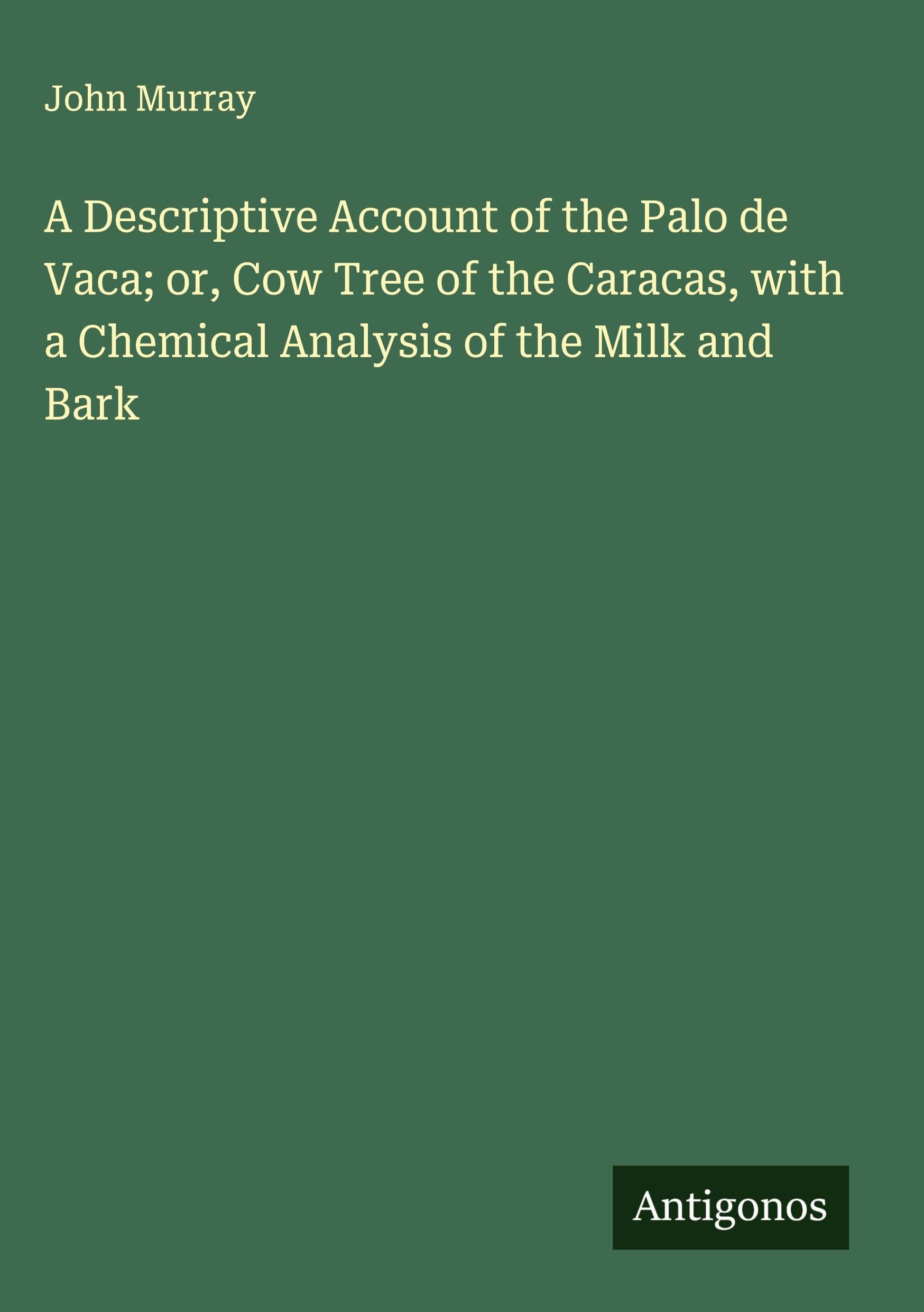A Descriptive Account of the Palo de Vaca; or, Cow Tree of the Caracas, with a Chemical Analysis of the Milk and Bark Classics