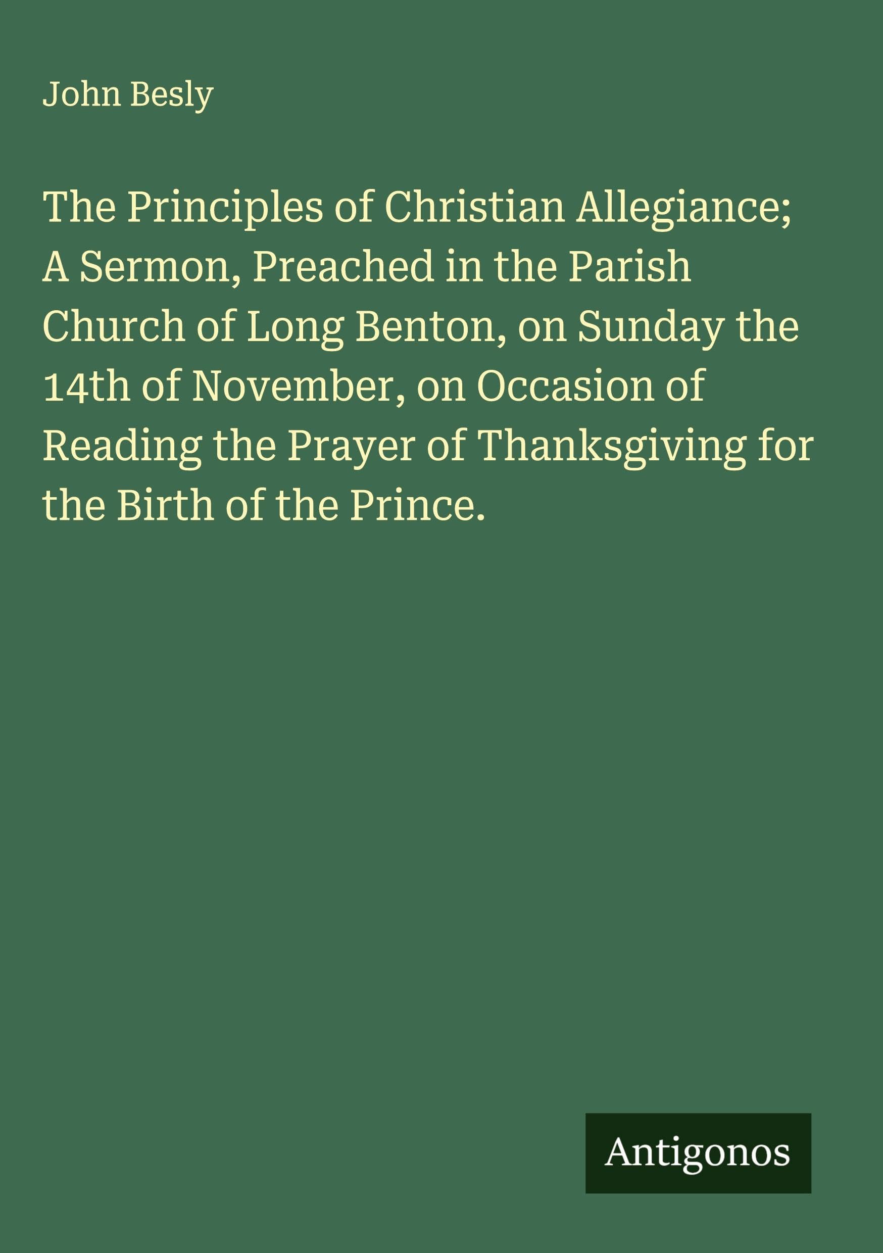 The Principles of Christian Allegiance; A Sermon, Preached in the Parish Church of Long Benton, on Sunday the 14th of November, on Occasion of Reading the Prayer of Thanksgiving for the Birth of the Prince. Classics