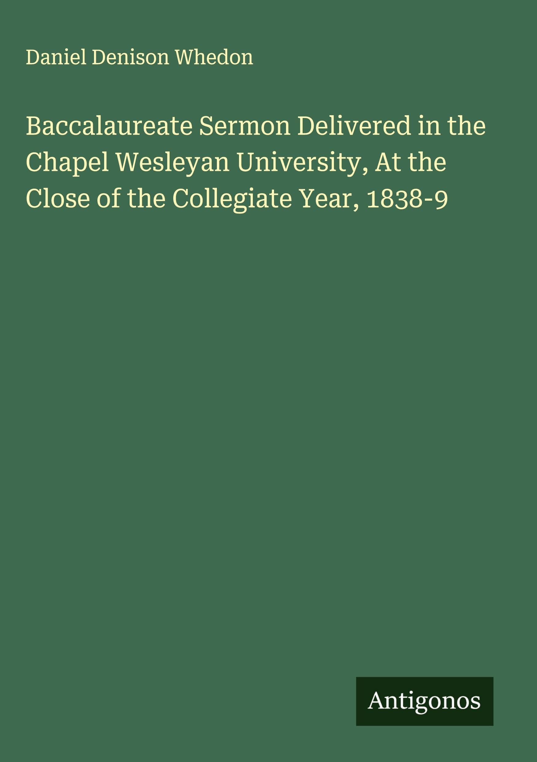 Baccalaureate Sermon Delivered in the Chapel Wesleyan University, At the Close of the Collegiate Year, 1838-9 Classics