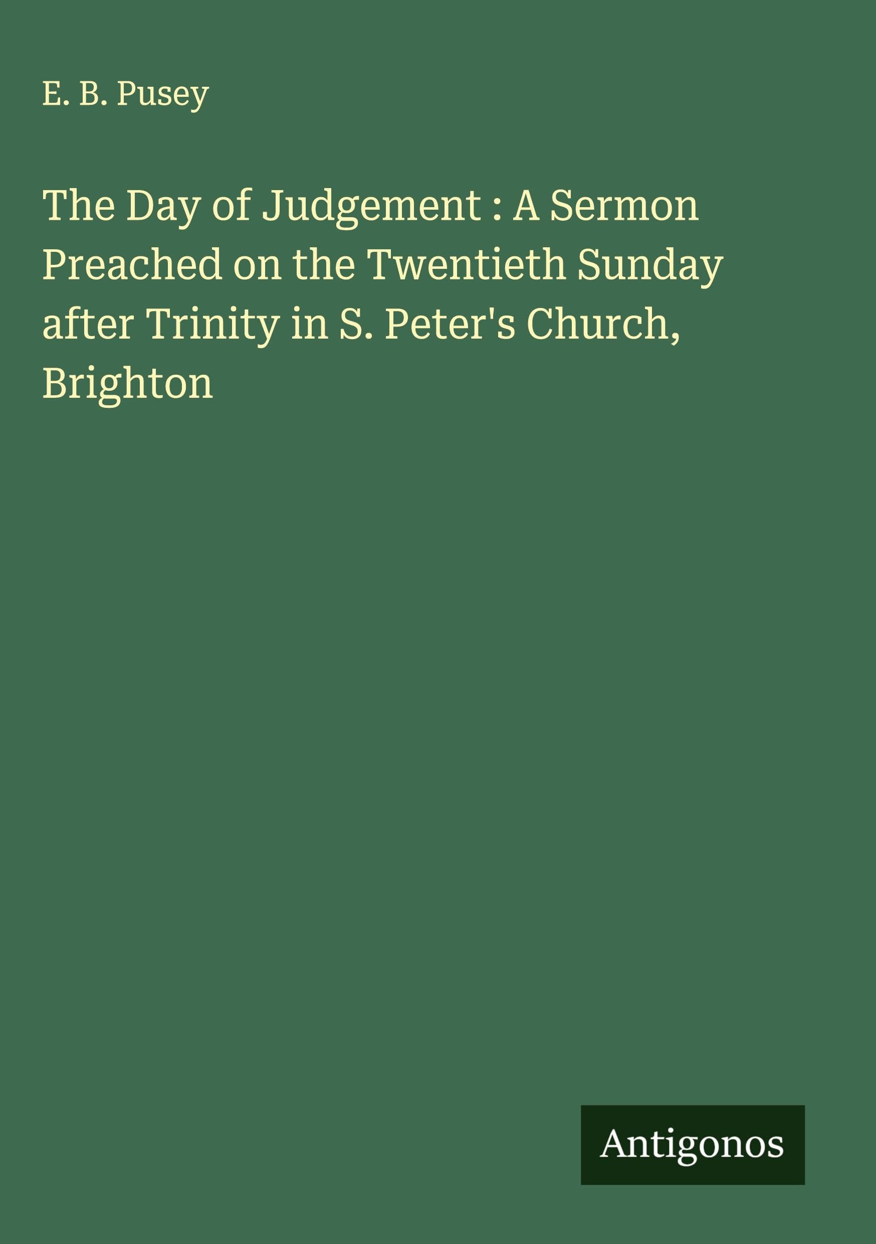 The Day of Judgement : A Sermon Preached on the Twentieth Sunday after Trinity in S. Peter's Church, Brighton Classics