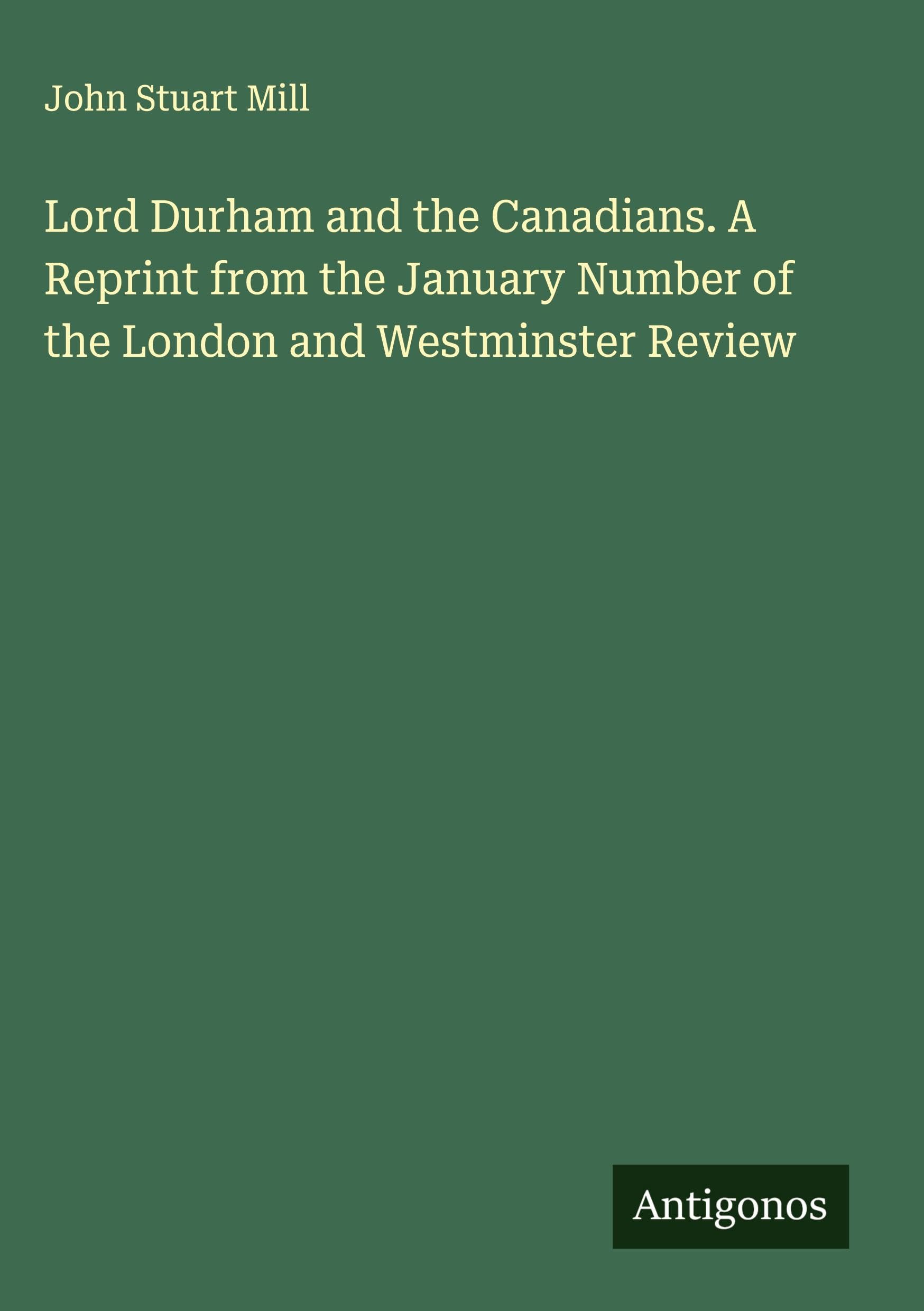 Lord Durham and the Canadians. A Reprint from the January Number of the London and Westminster Review Classics