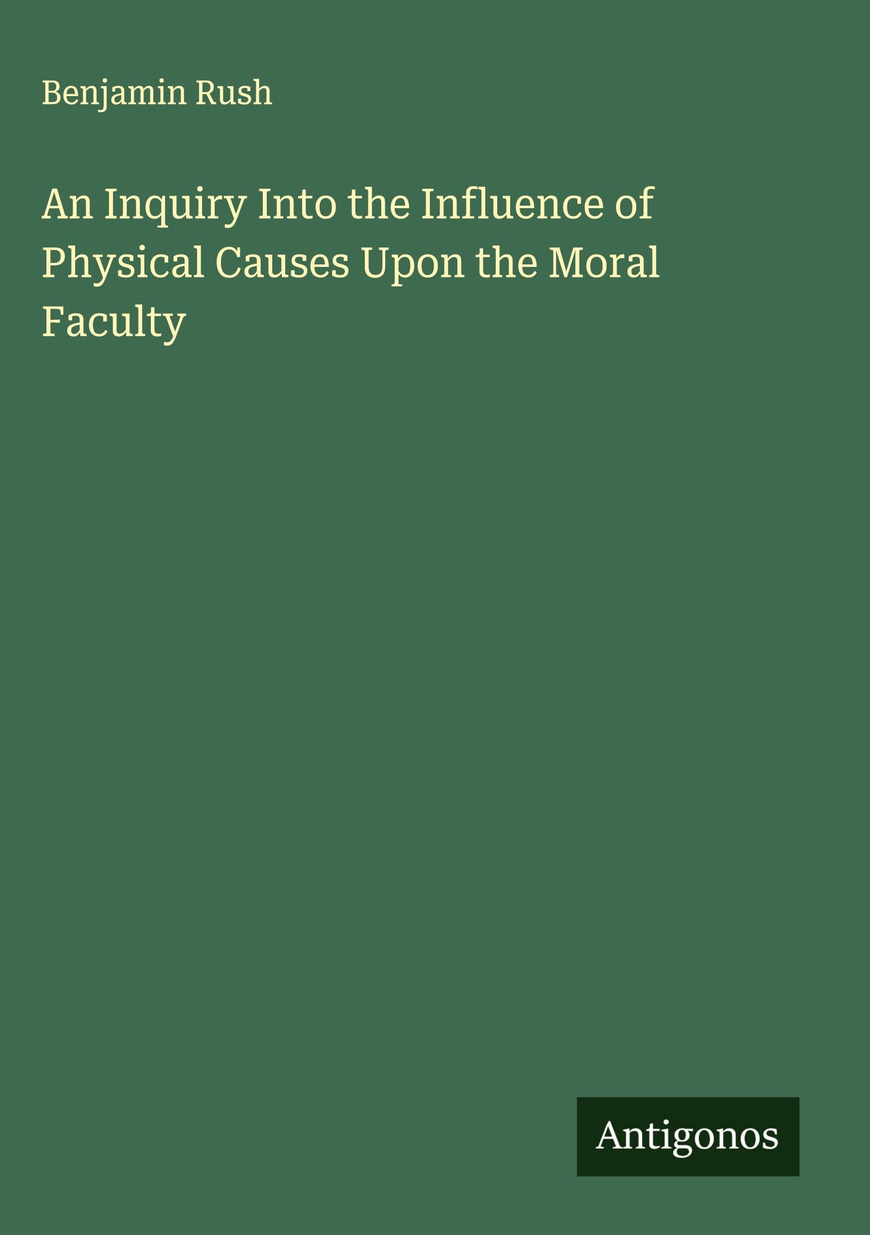 An Inquiry Into the Influence of Physical Causes Upon the Moral Faculty Classics