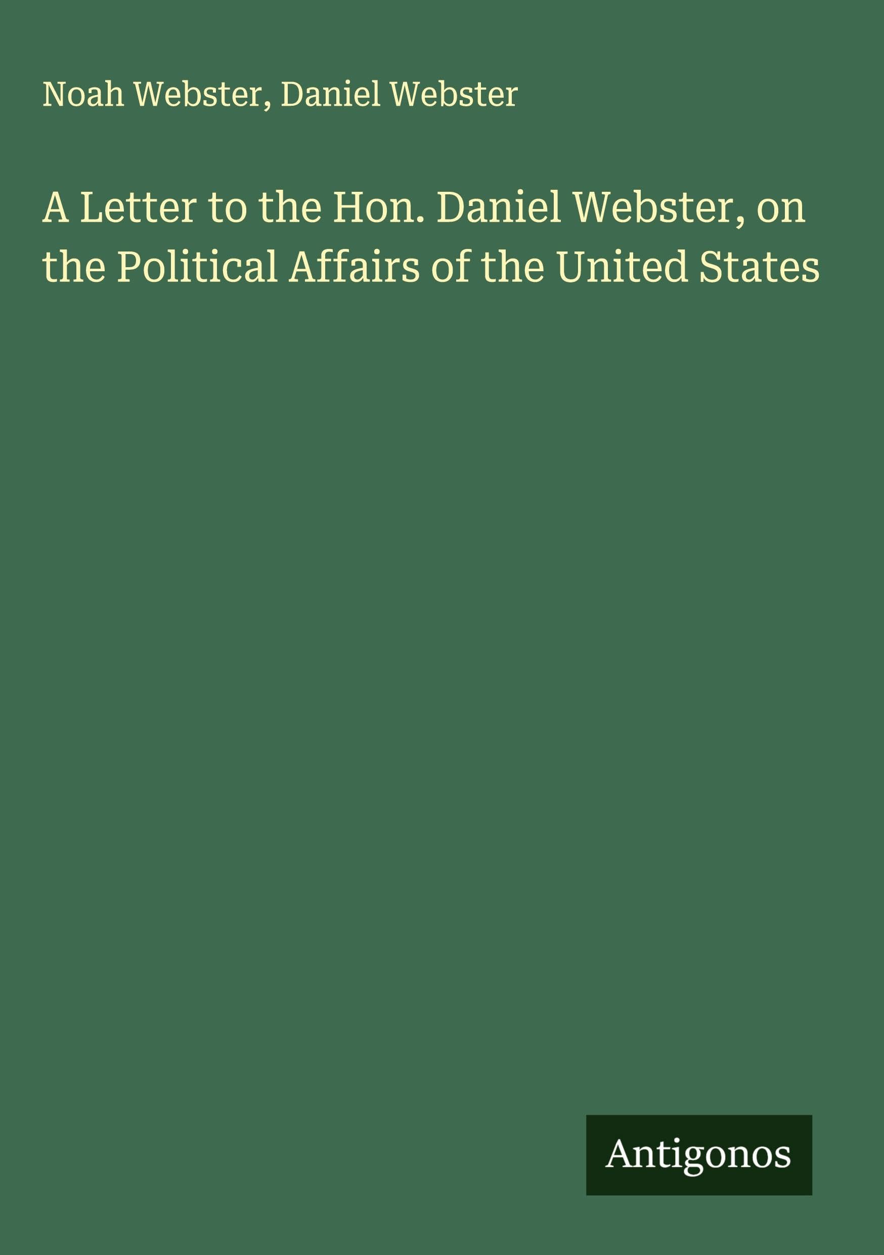 A Letter to the Hon. Daniel Webster, on the Political Affairs of the United States Classics