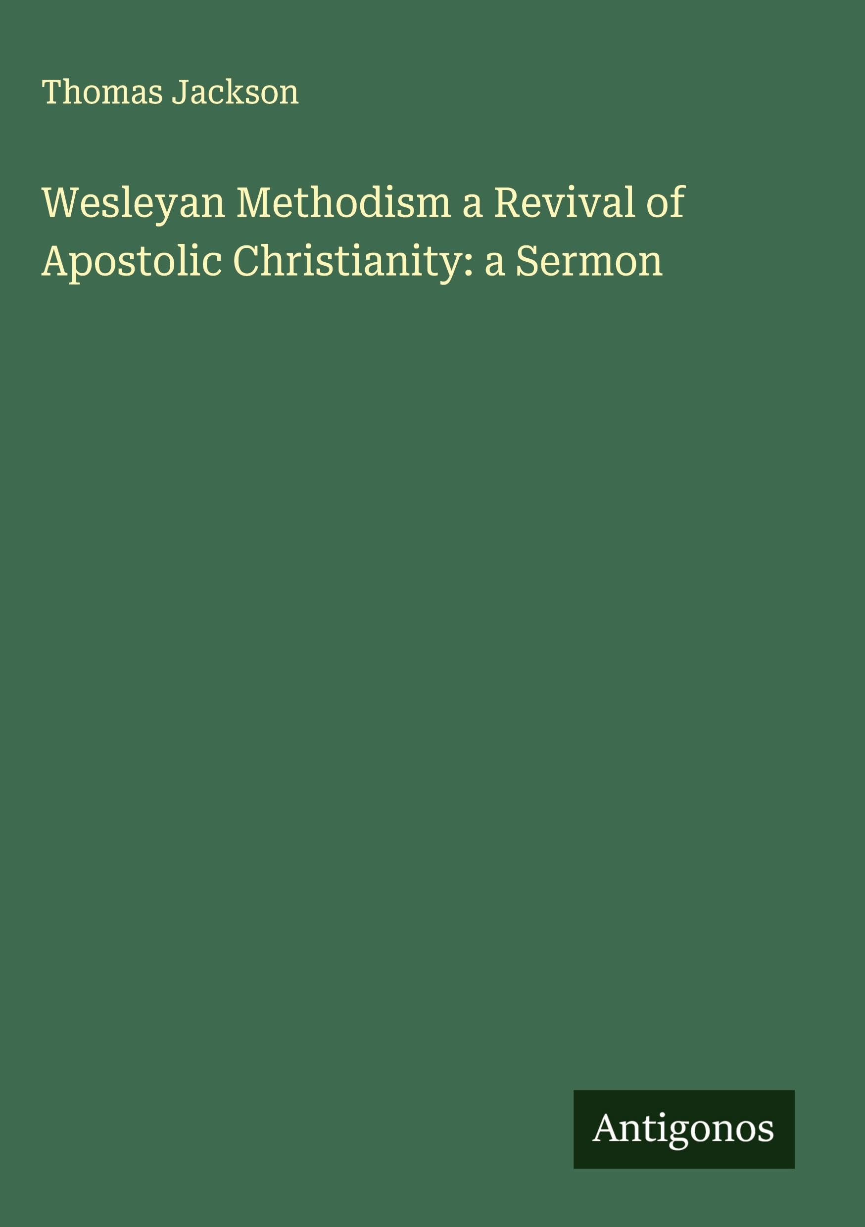 Wesleyan Methodism a Revival of Apostolic Christianity: a Sermon Classics