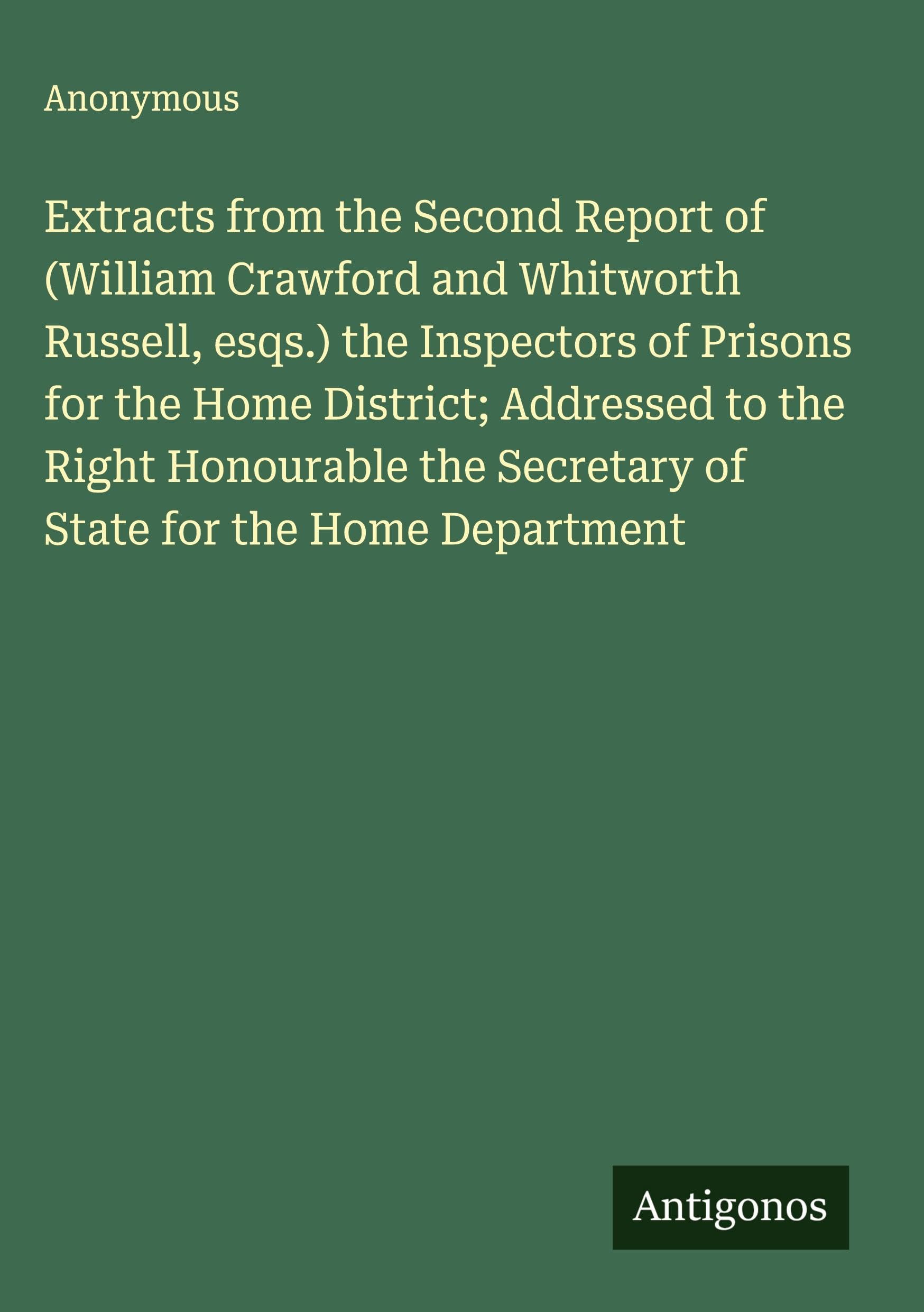 Extracts from the Second Report of (William Crawford and Whitworth Russell, esqs.) the Inspectors of Prisons for the Home District; Addressed to the Right Honourable the Secretary of State for the Home Department Classics