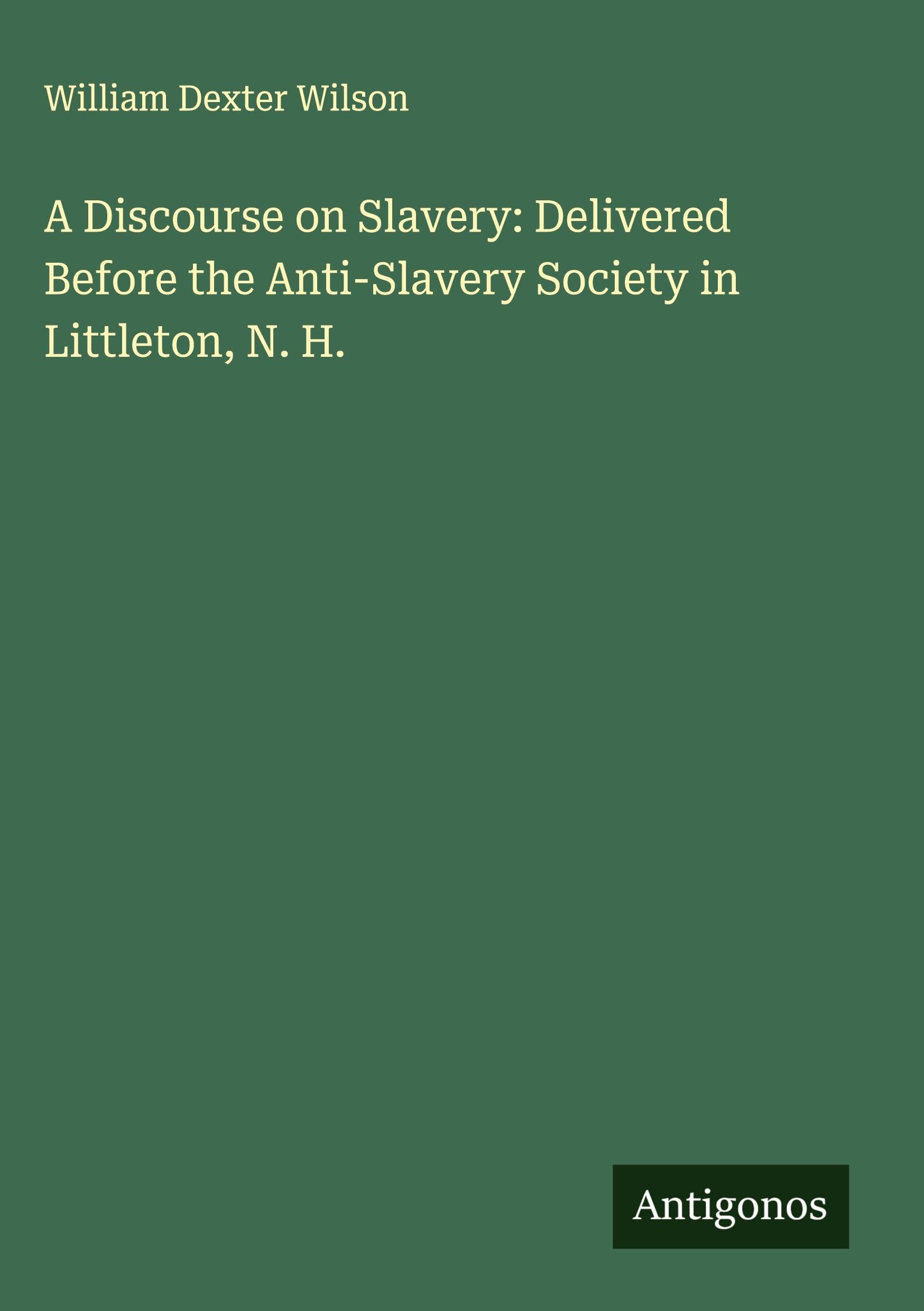 A Discourse on Slavery: Delivered Before the Anti-Slavery Society in Littleton, N. H. Classics