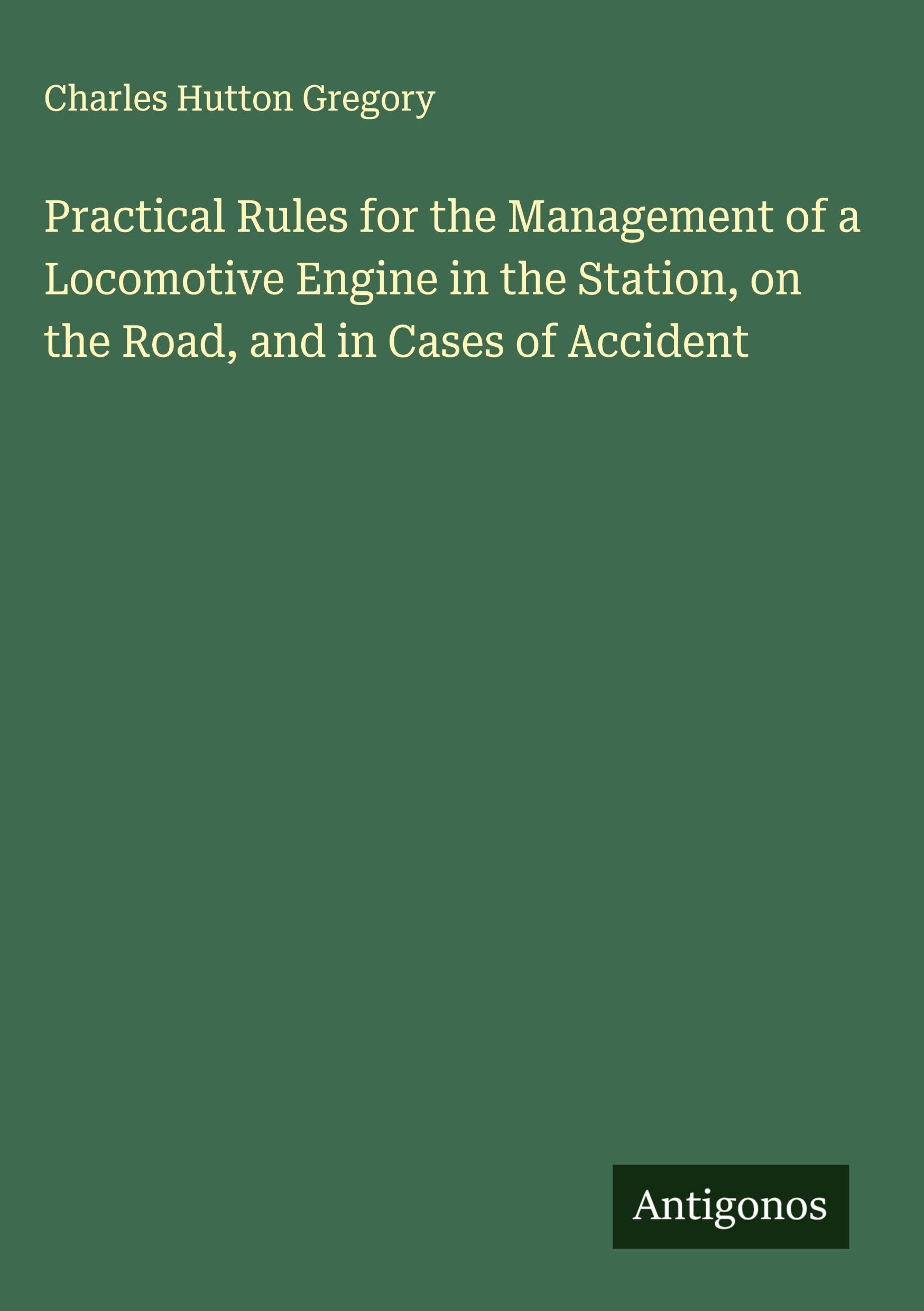 Practical Rules for the Management of a Locomotive Engine in the Station, on the Road, and in Cases of Accident Classics