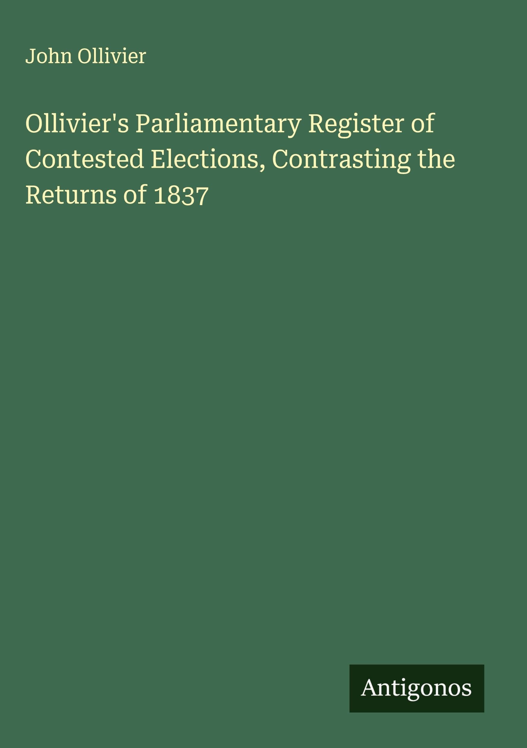 Ollivier's Parliamentary Register of Contested Elections, Contrasting the Returns of 1837 Classics