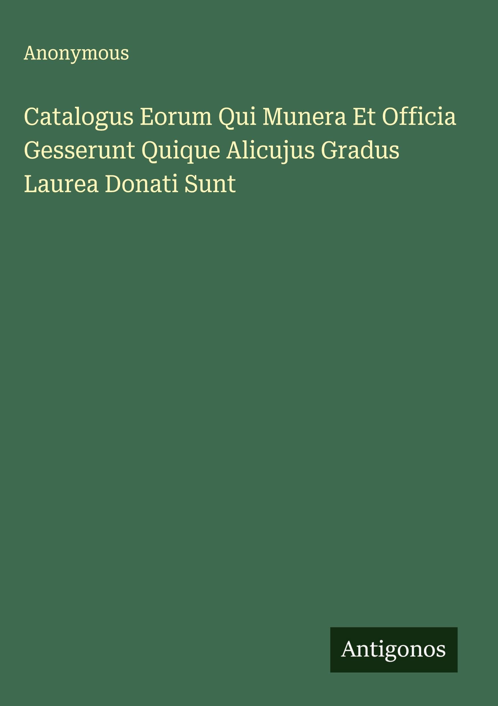 Catalogus Eorum Qui Munera Et Officia Gesserunt Quique Alicujus Gradus Laurea Donati Sunt Classics